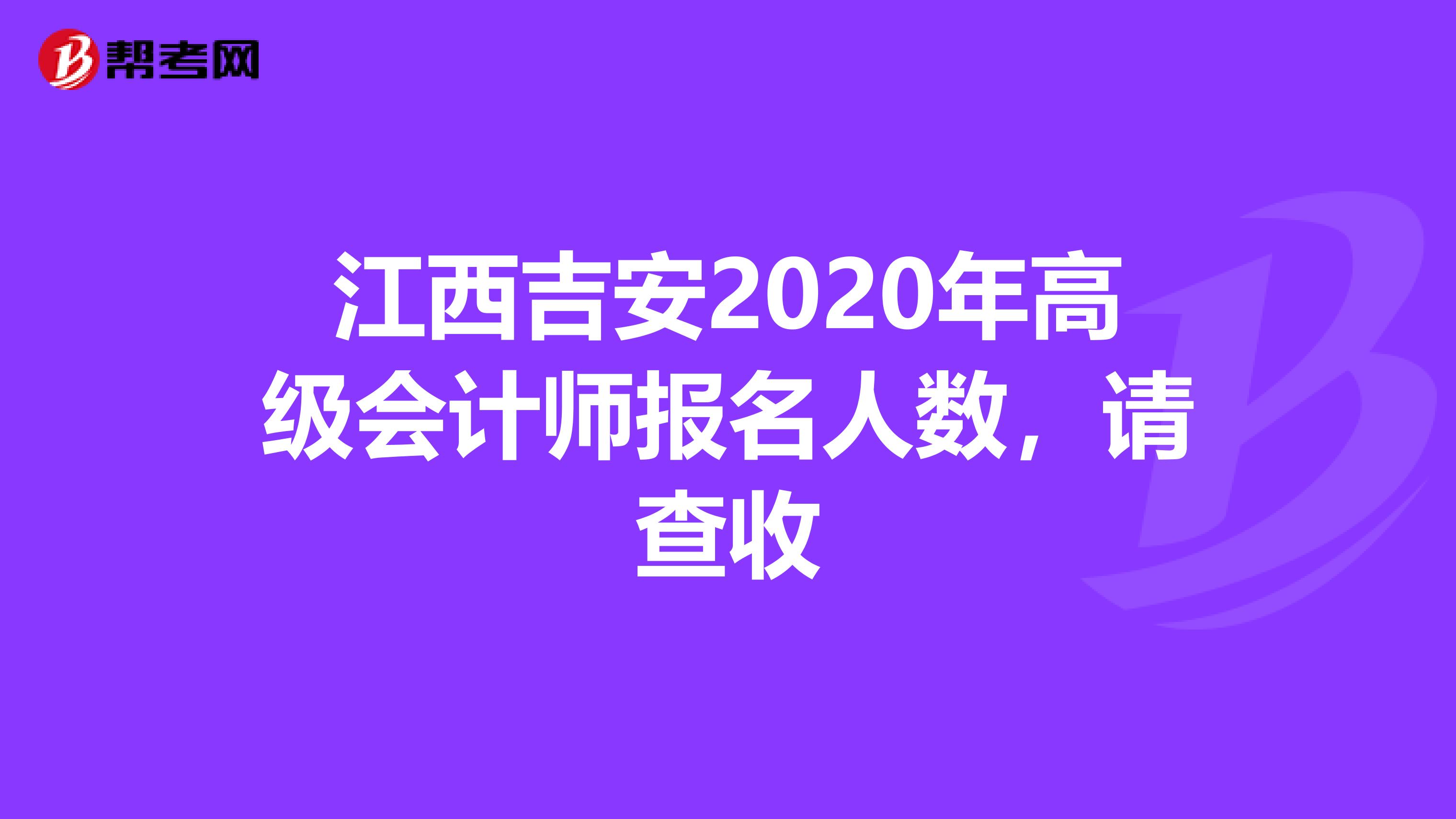 江西吉安2020年高级会计师报名人数，请查收