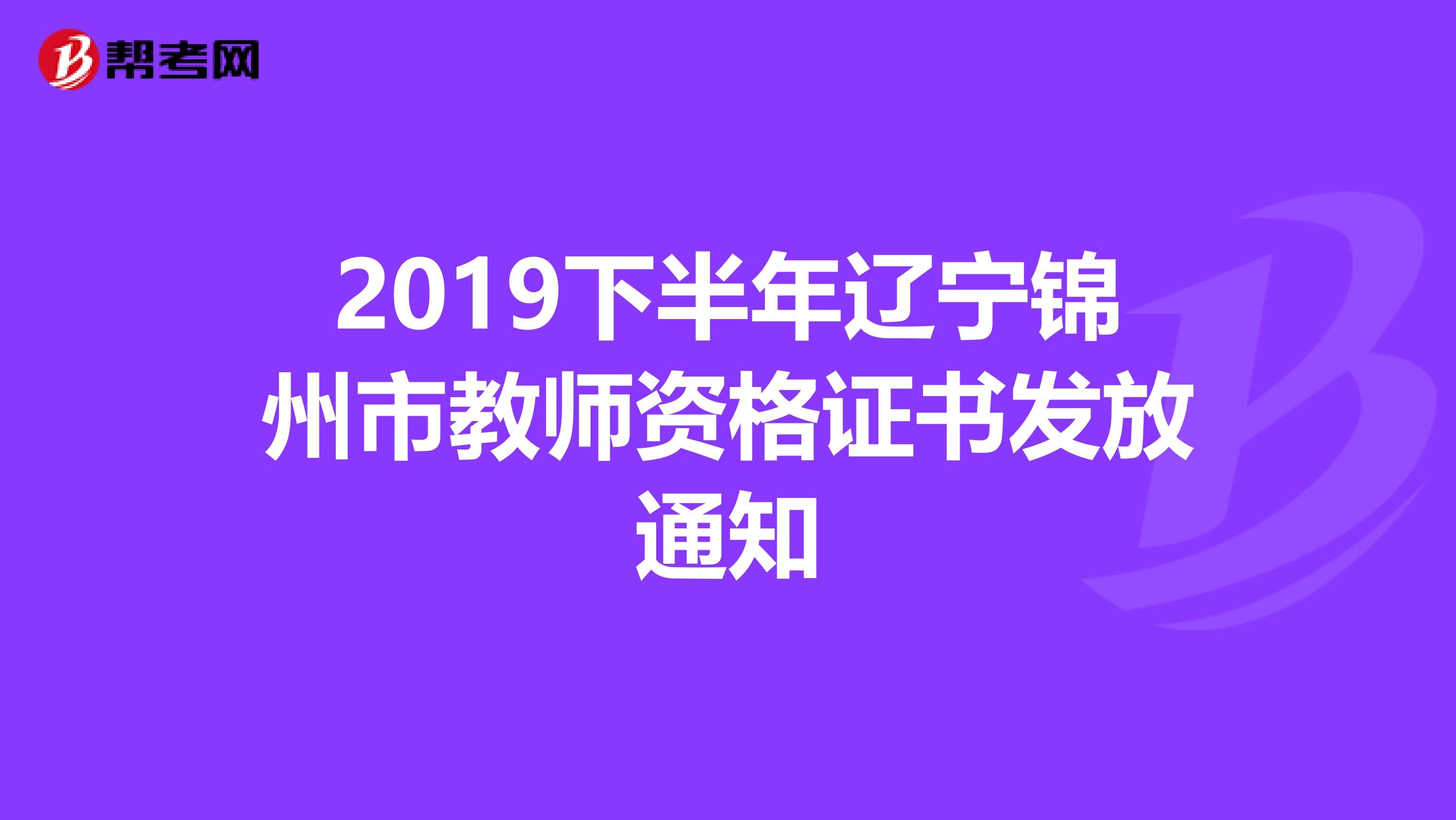 2019下半年辽宁锦州市教师资格证书发放通知