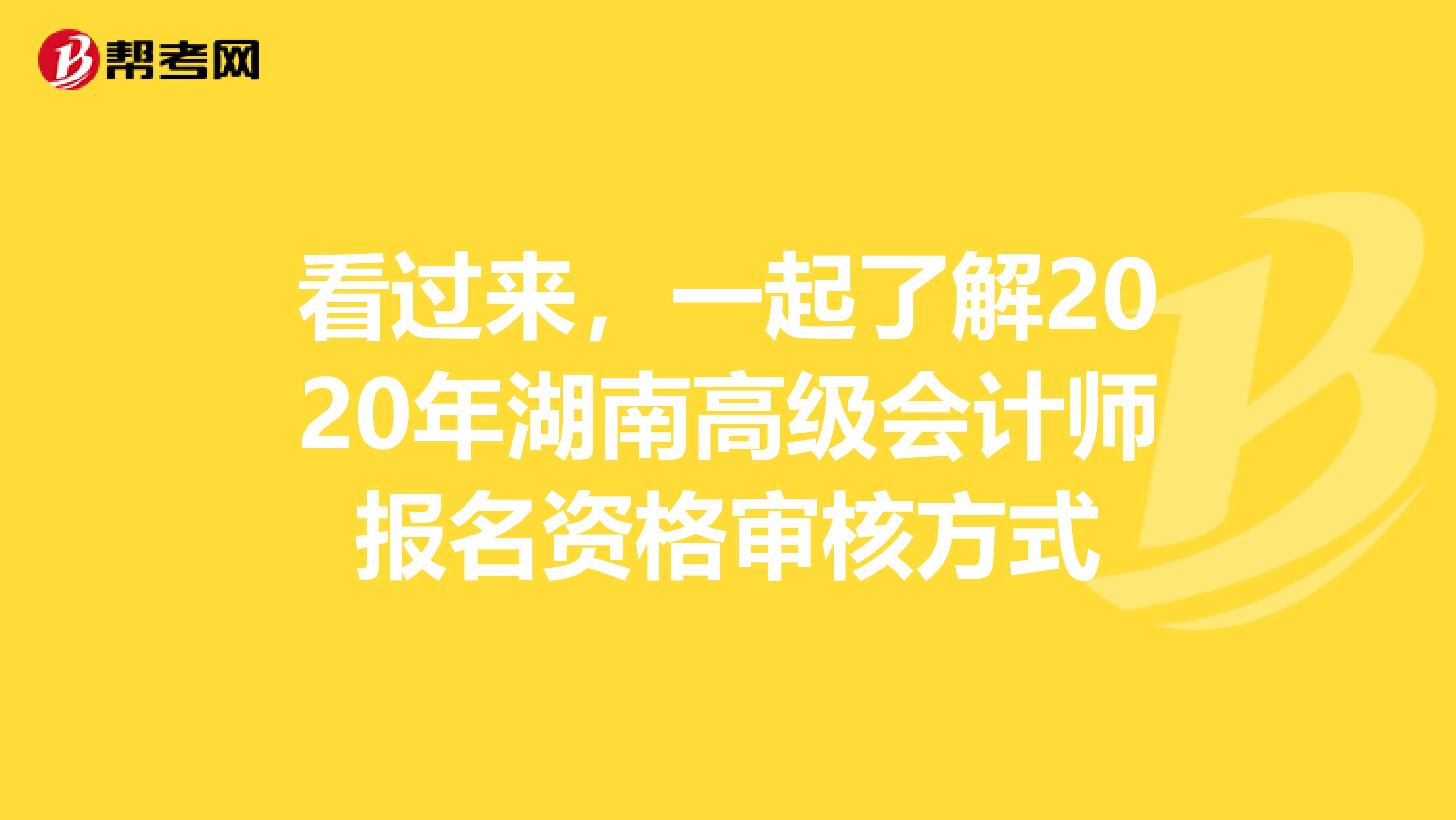 看过来，一起了解2020年湖南高级会计师报名资格审核方式