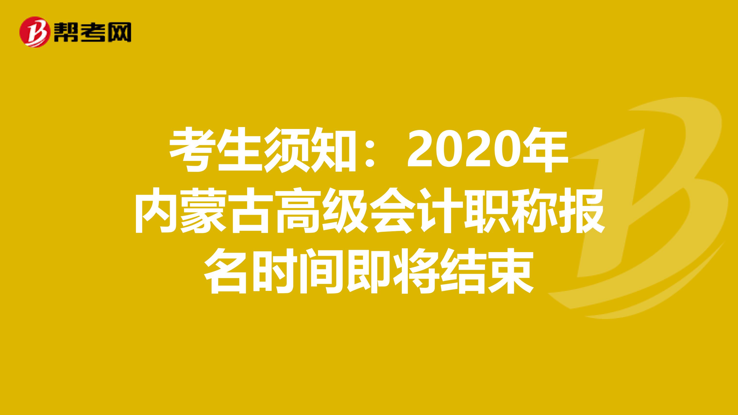 考生须知：2020年内蒙古高级会计职称报名时间即将结束