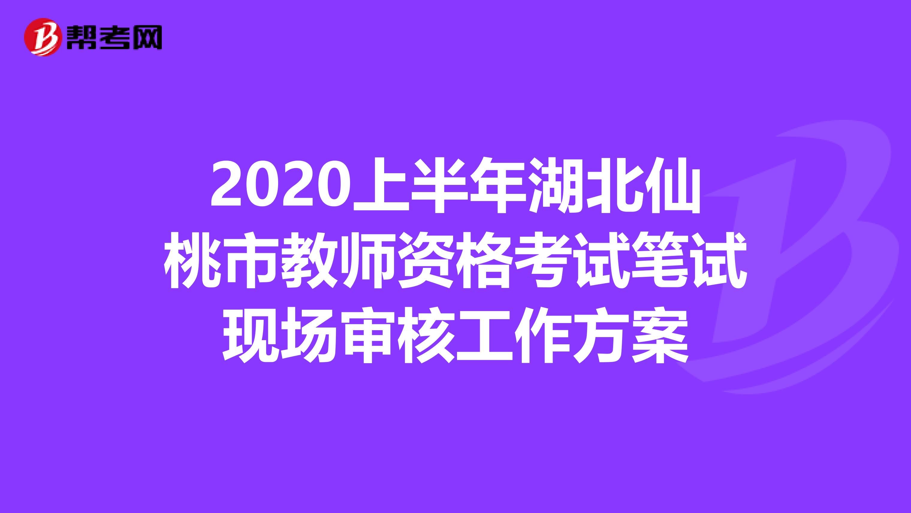 2020上半年湖北仙桃市教师资格考试笔试现场审核工作方案