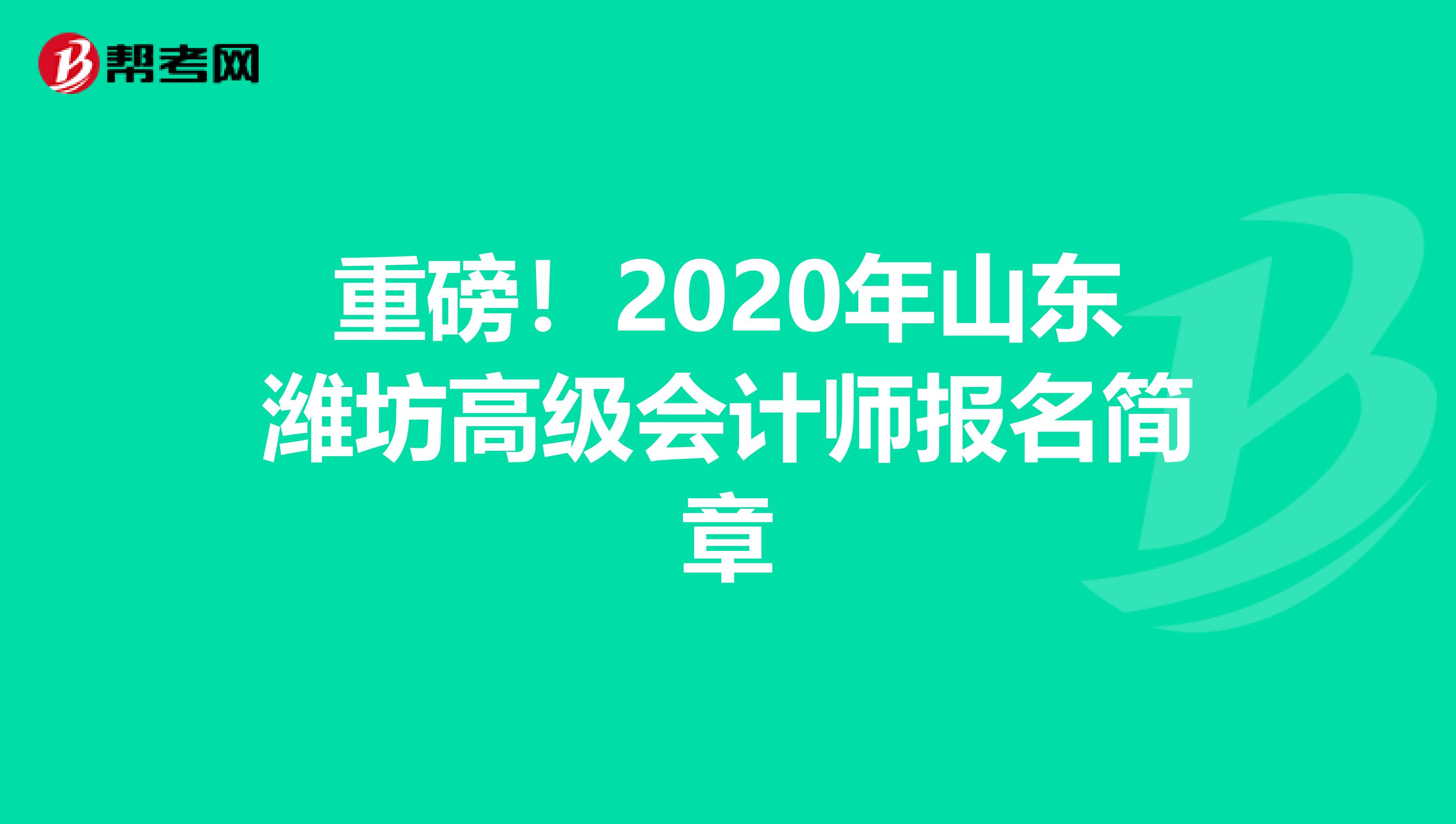 重磅！2020年山东潍坊高级会计师报名简章