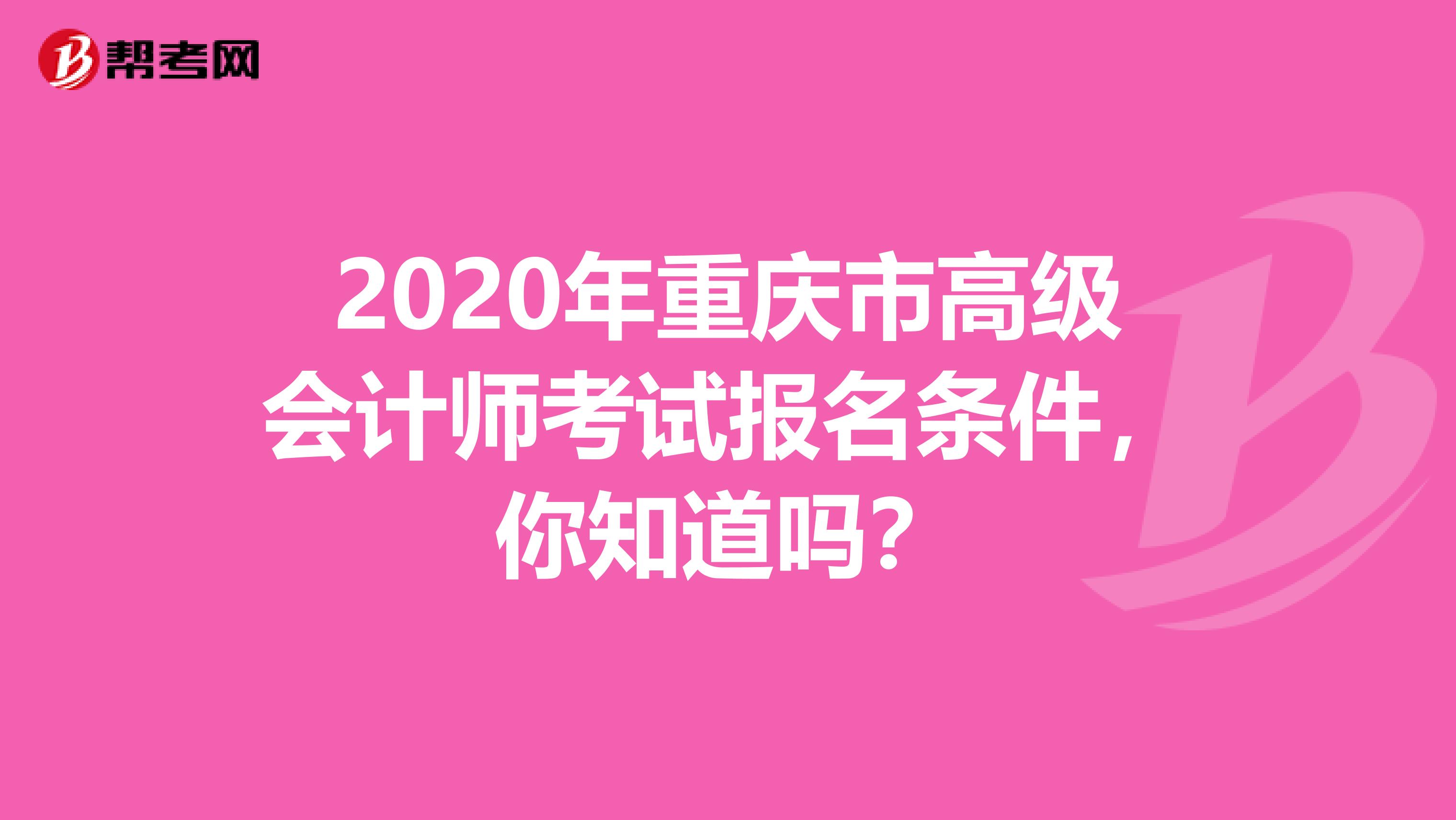 2020年重庆市高级会计师考试报名条件，你知道吗？