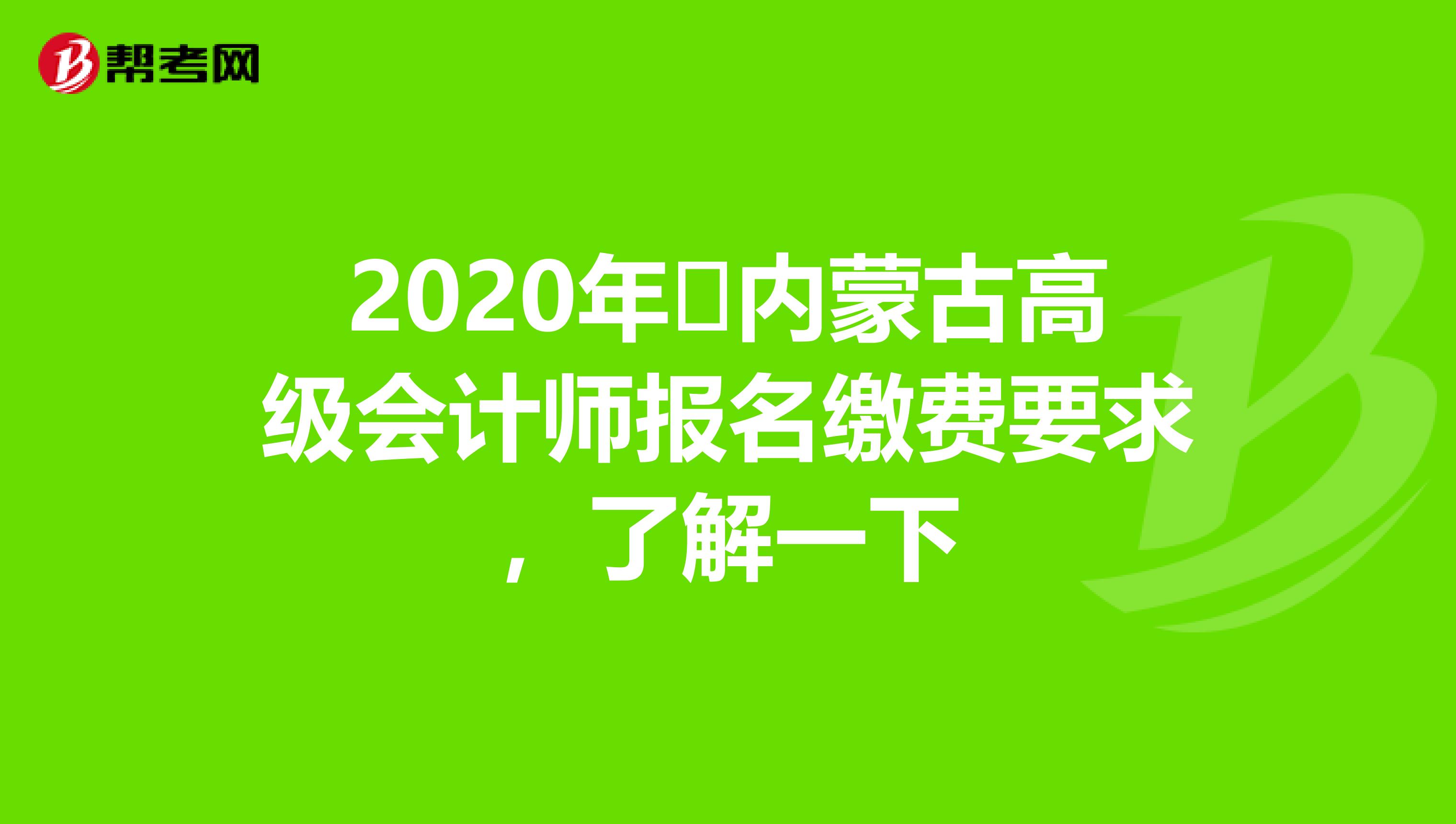 2020年?內(nèi)蒙古高級會計師報名繳費要求，了解一下