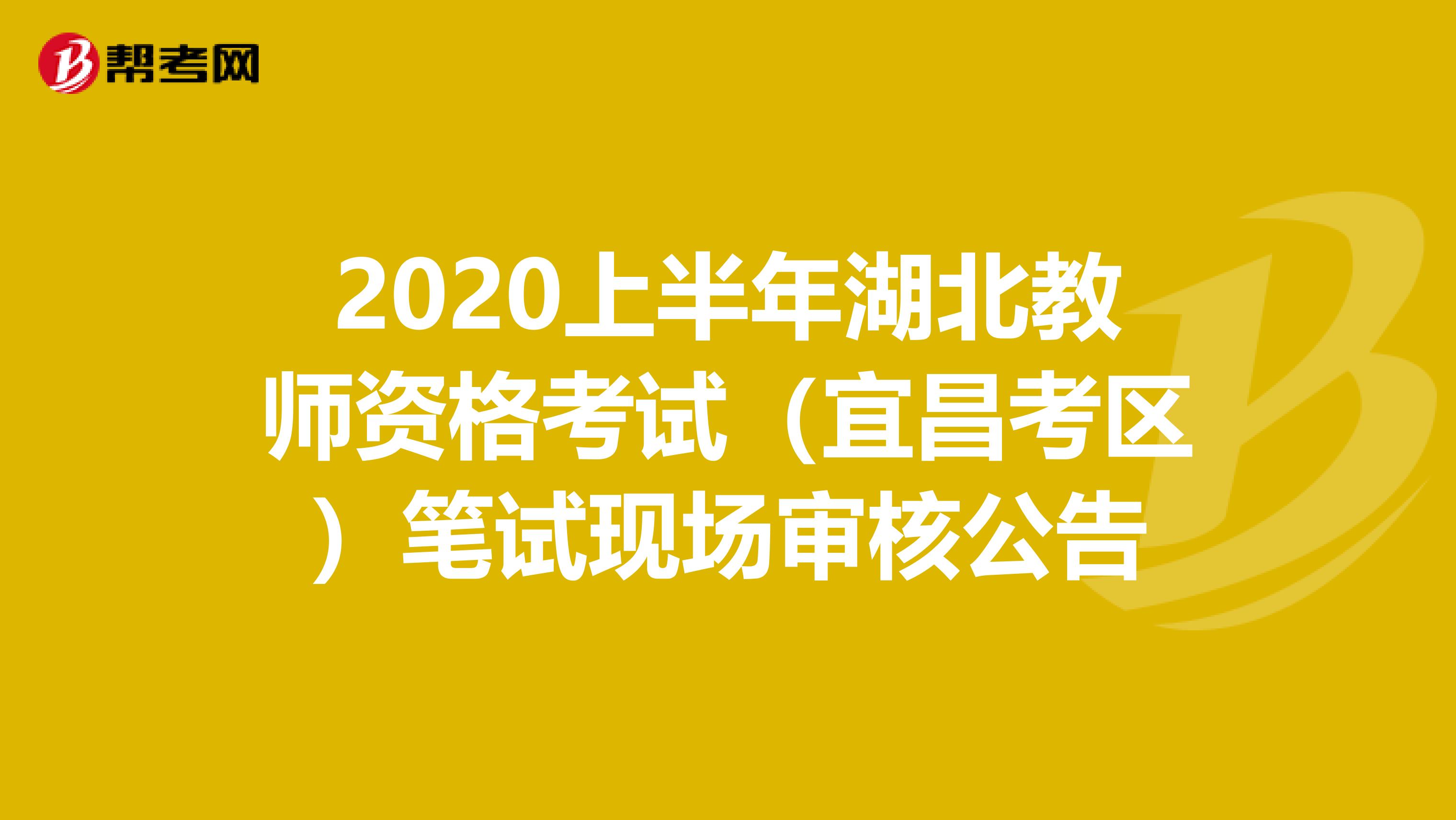 2020上半年湖北教师资格考试（宜昌考区）笔试现场审核公告
