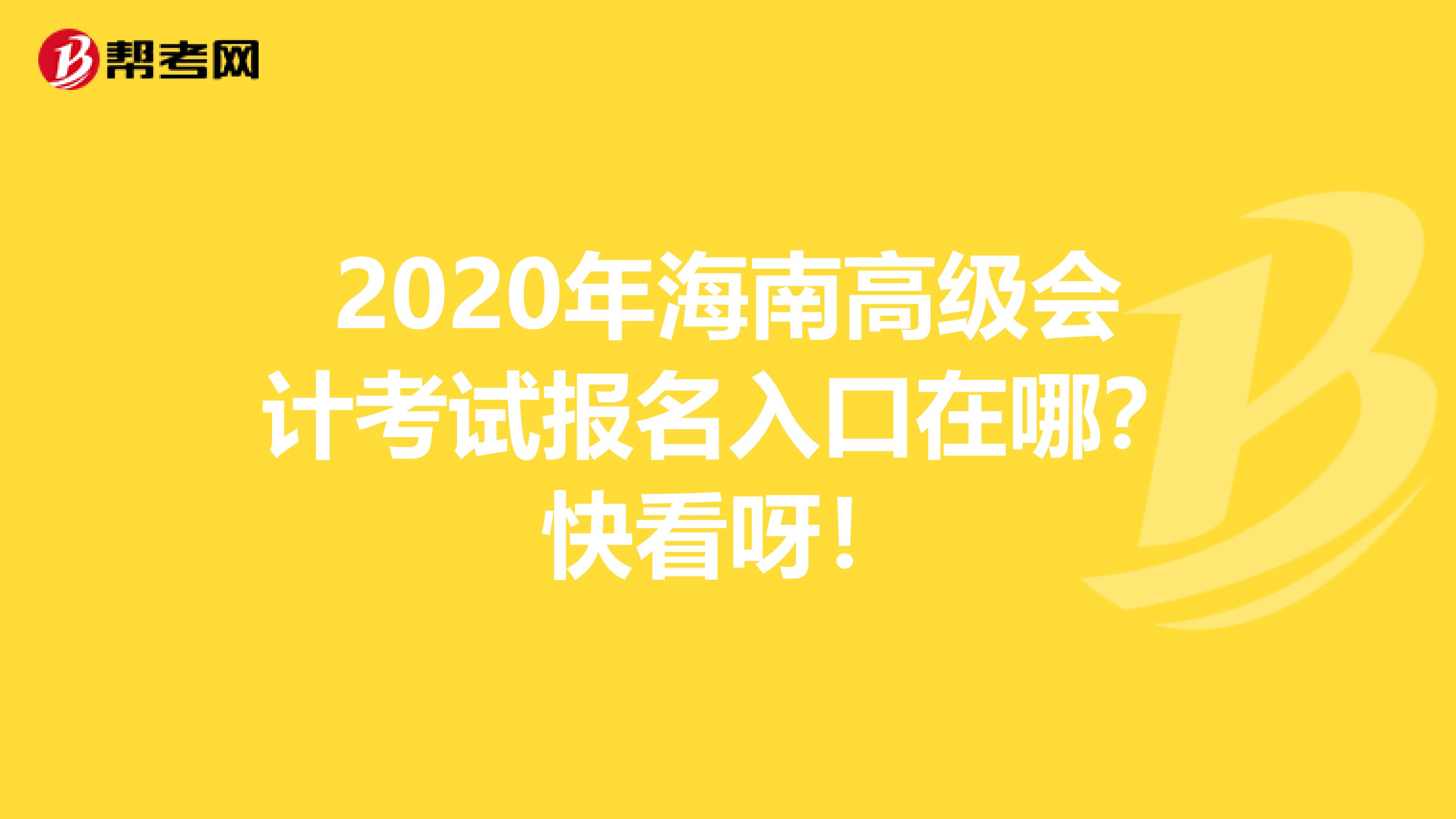 2020年海南高级会计考试报名入口在哪？快看呀！