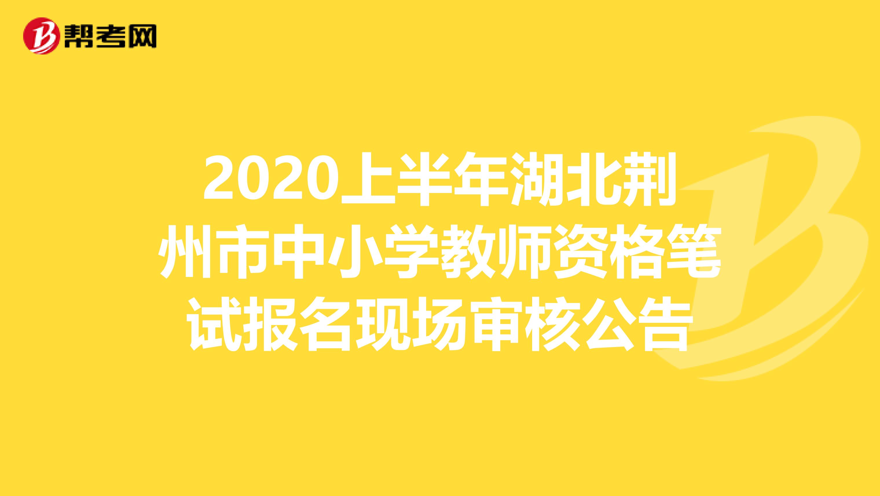 2020上半年湖北荆州市中小学教师资格笔试报名现场审核公告
