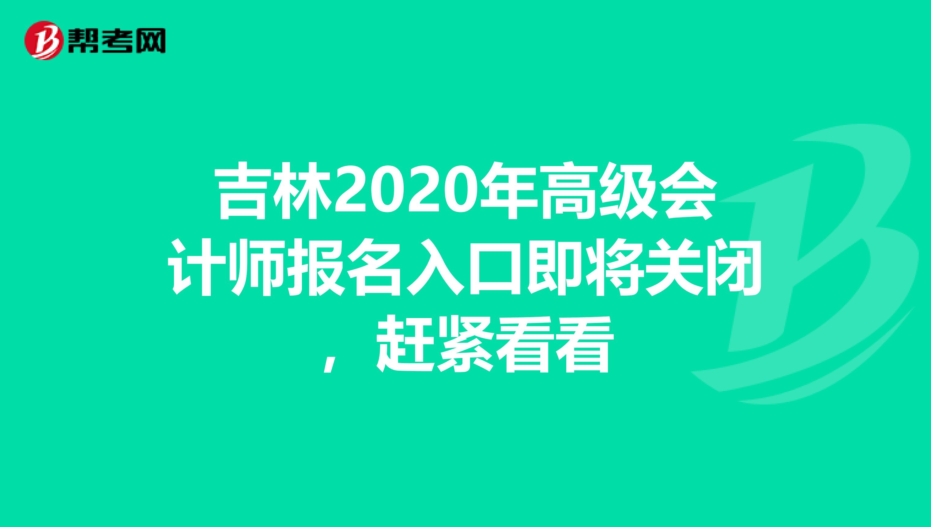吉林2020年高级会计师报名入口即将关闭，赶紧看看