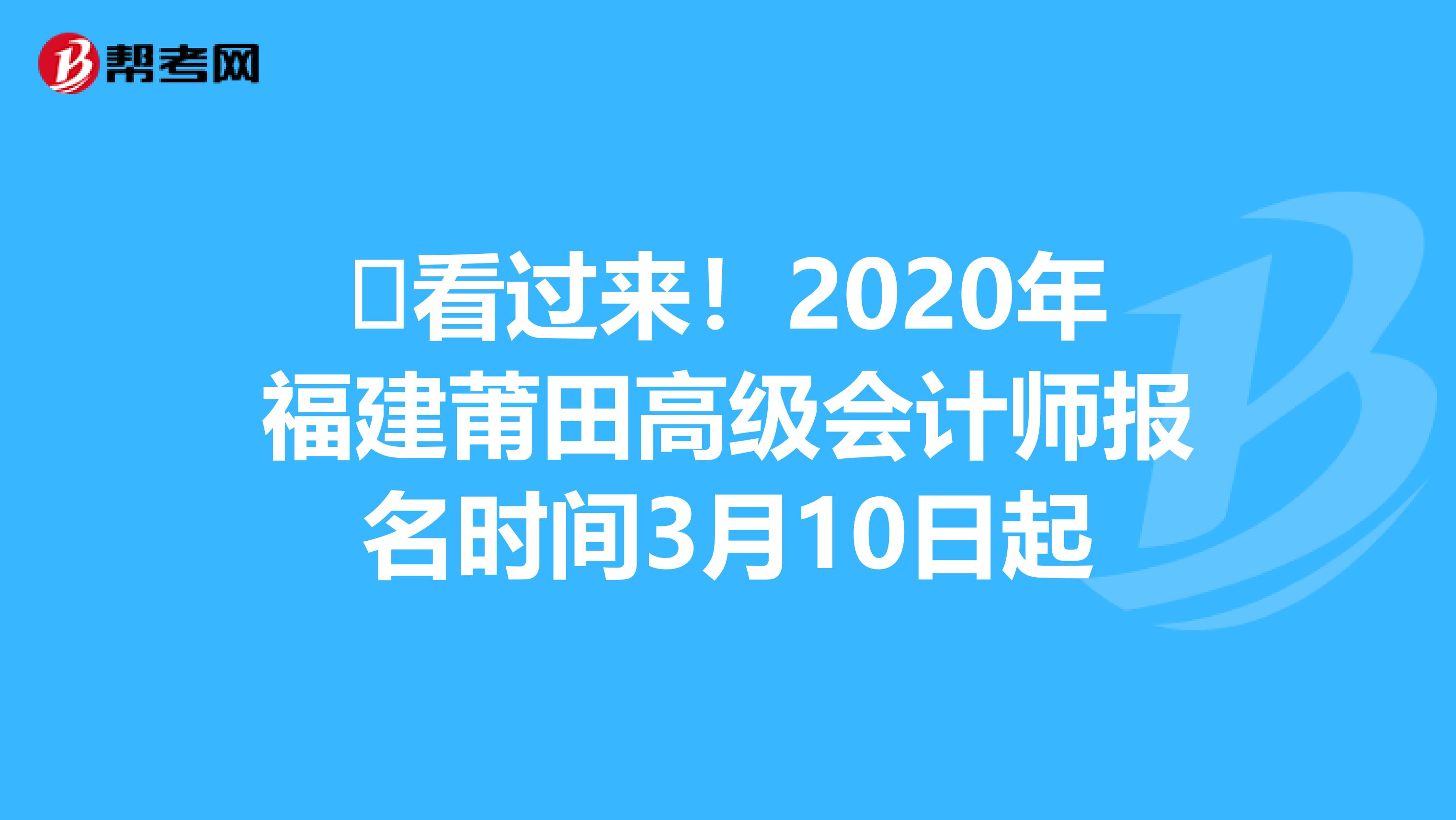 ​看过来！2020年福建莆田高级会计师报名时间3月10日起