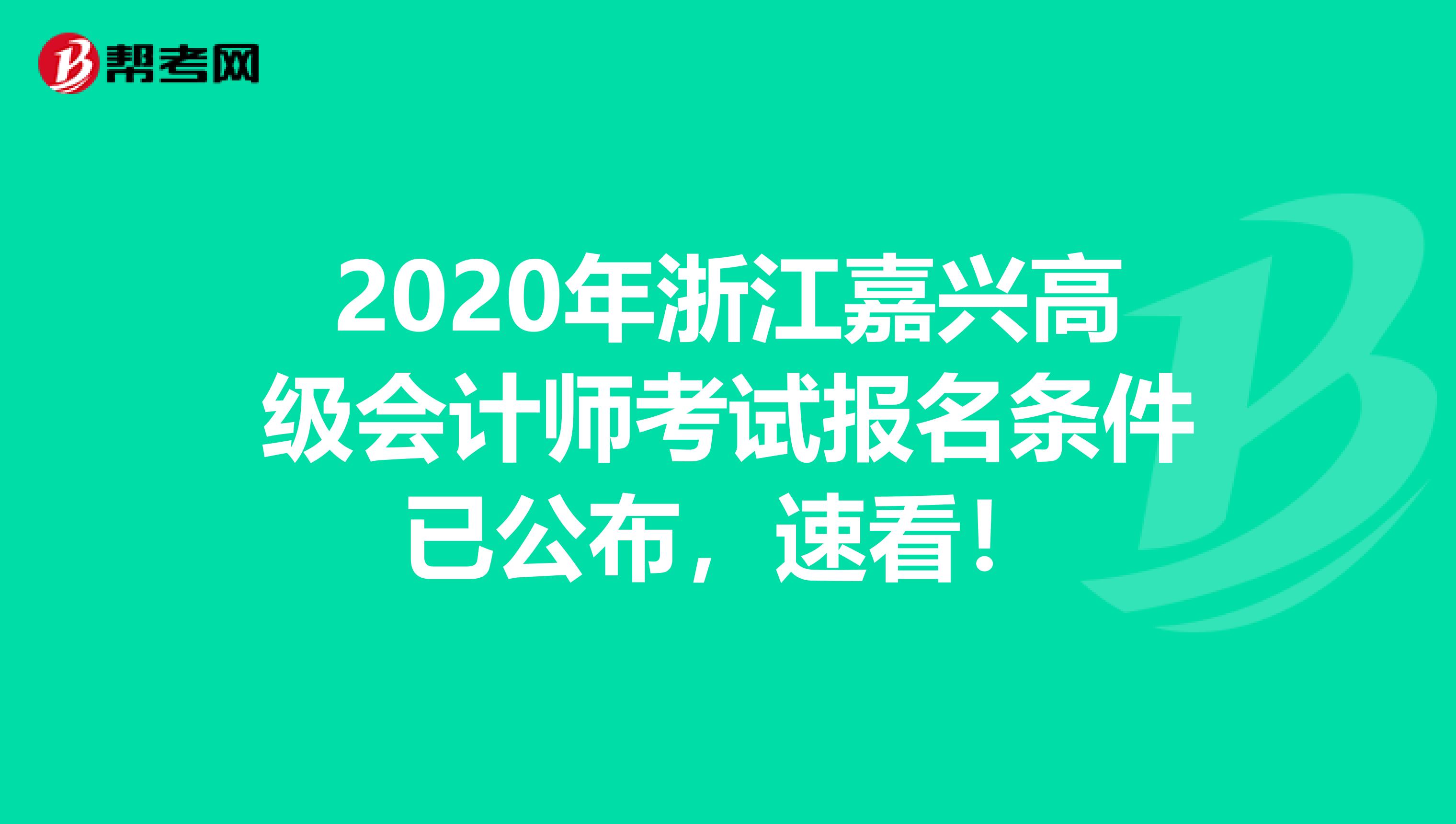 2020年浙江嘉兴高级会计师考试报名条件已公布，速看！