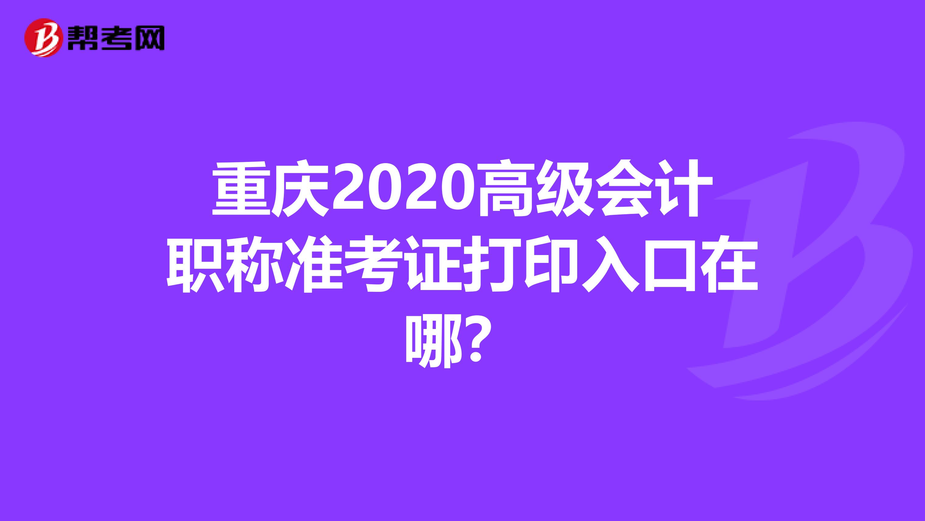 重庆2020高级会计职称准考证打印入口在哪？