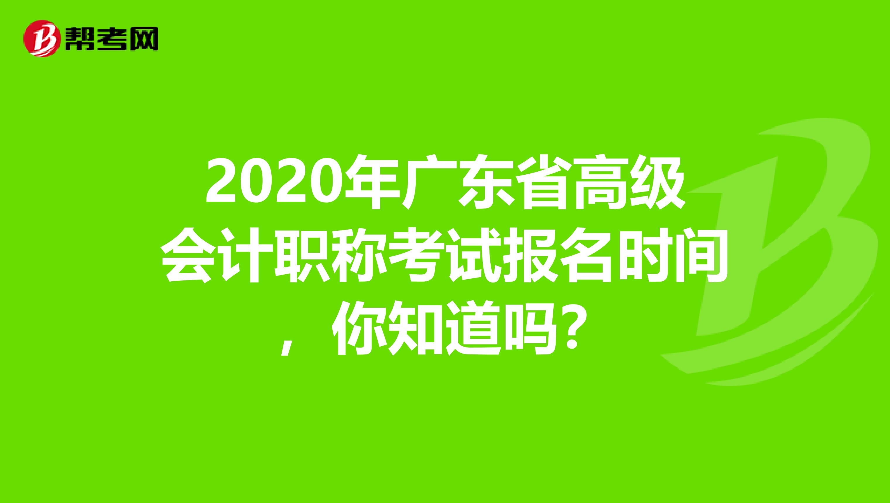 2020年廣東省高級(jí)會(huì)計(jì)職稱考試報(bào)名時(shí)間，你知道嗎？
