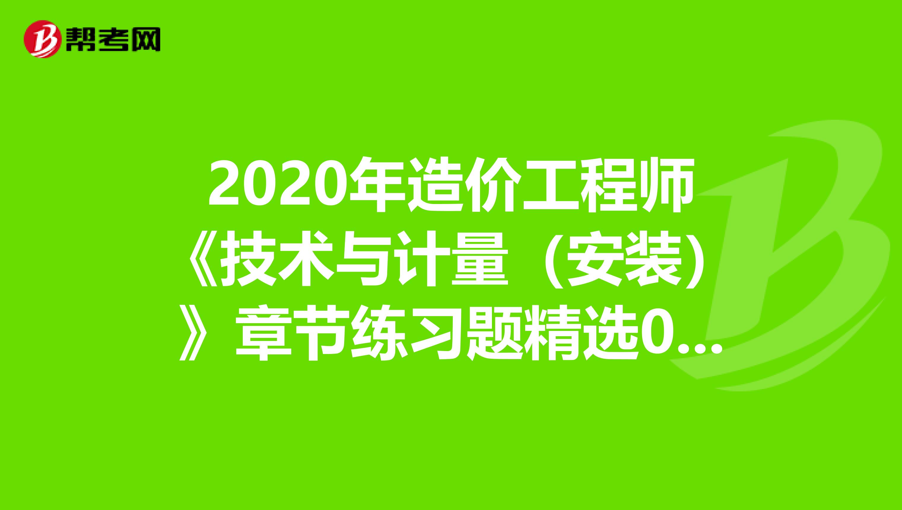 2020年造价工程师《技术与计量（安装）》章节练习题精选0506