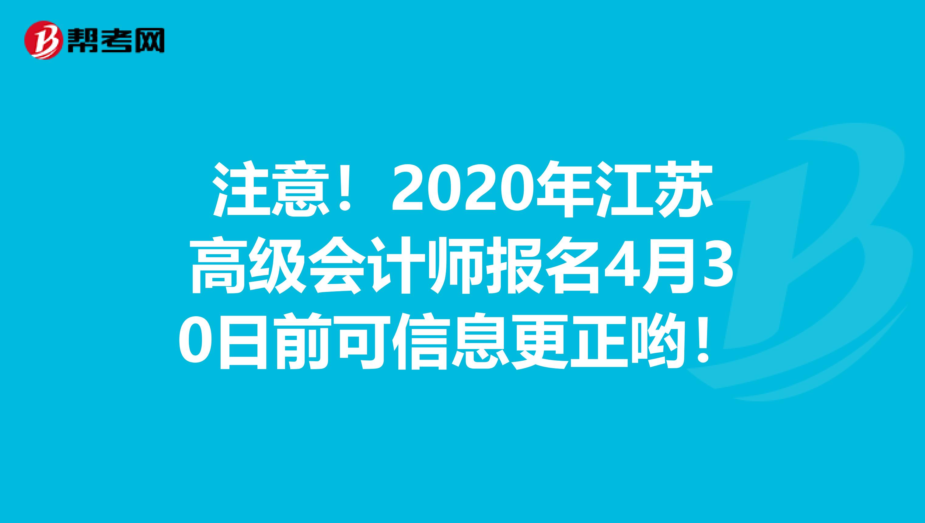 注意！2020年江苏高级会计师报名4月30日前可信息更正哟！