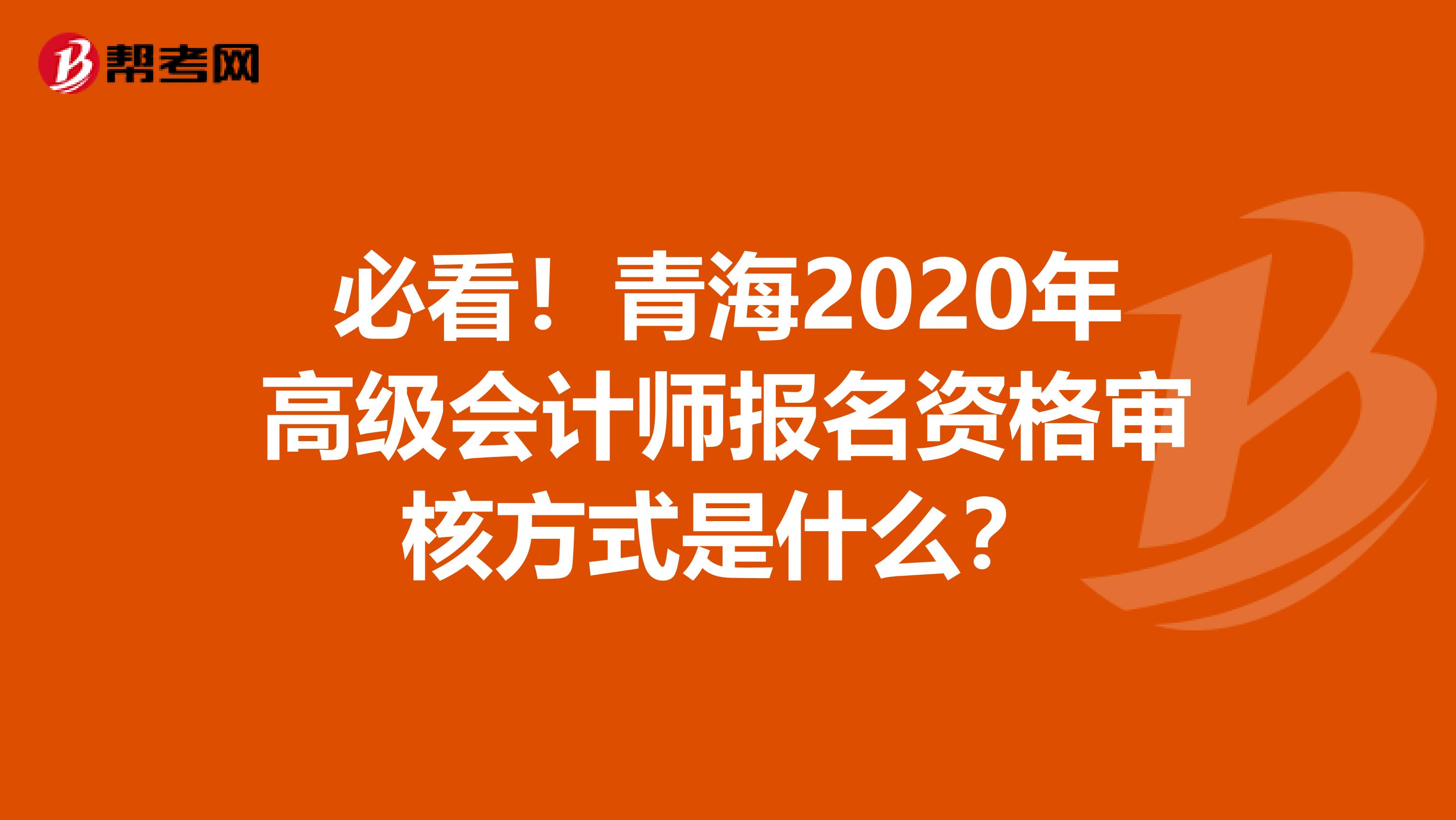 必看！青海2020年高级会计师报名资格审核方式是什么？