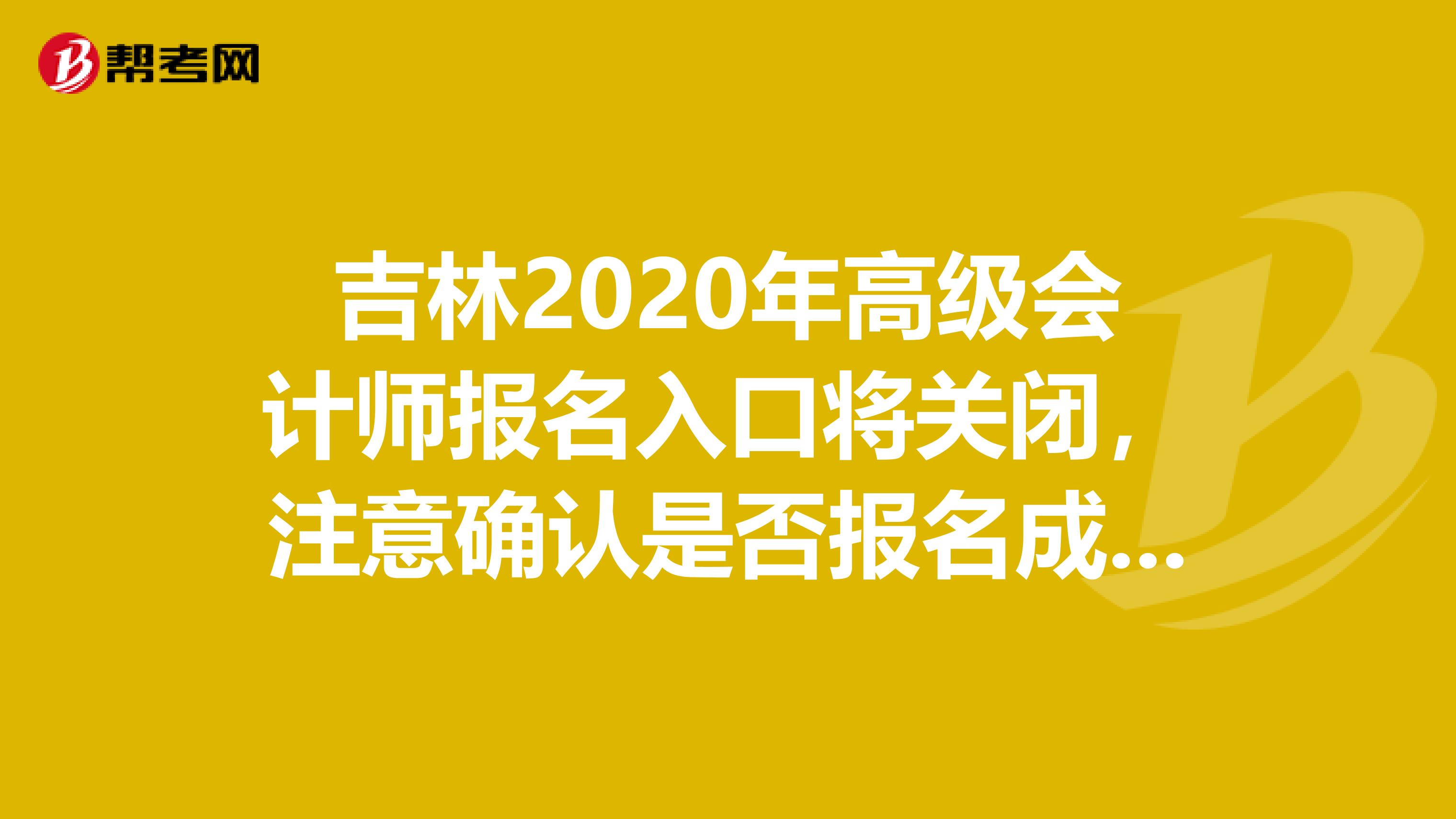 吉林2020年高级会计师报名入口将关闭，注意确认是否报名成功！