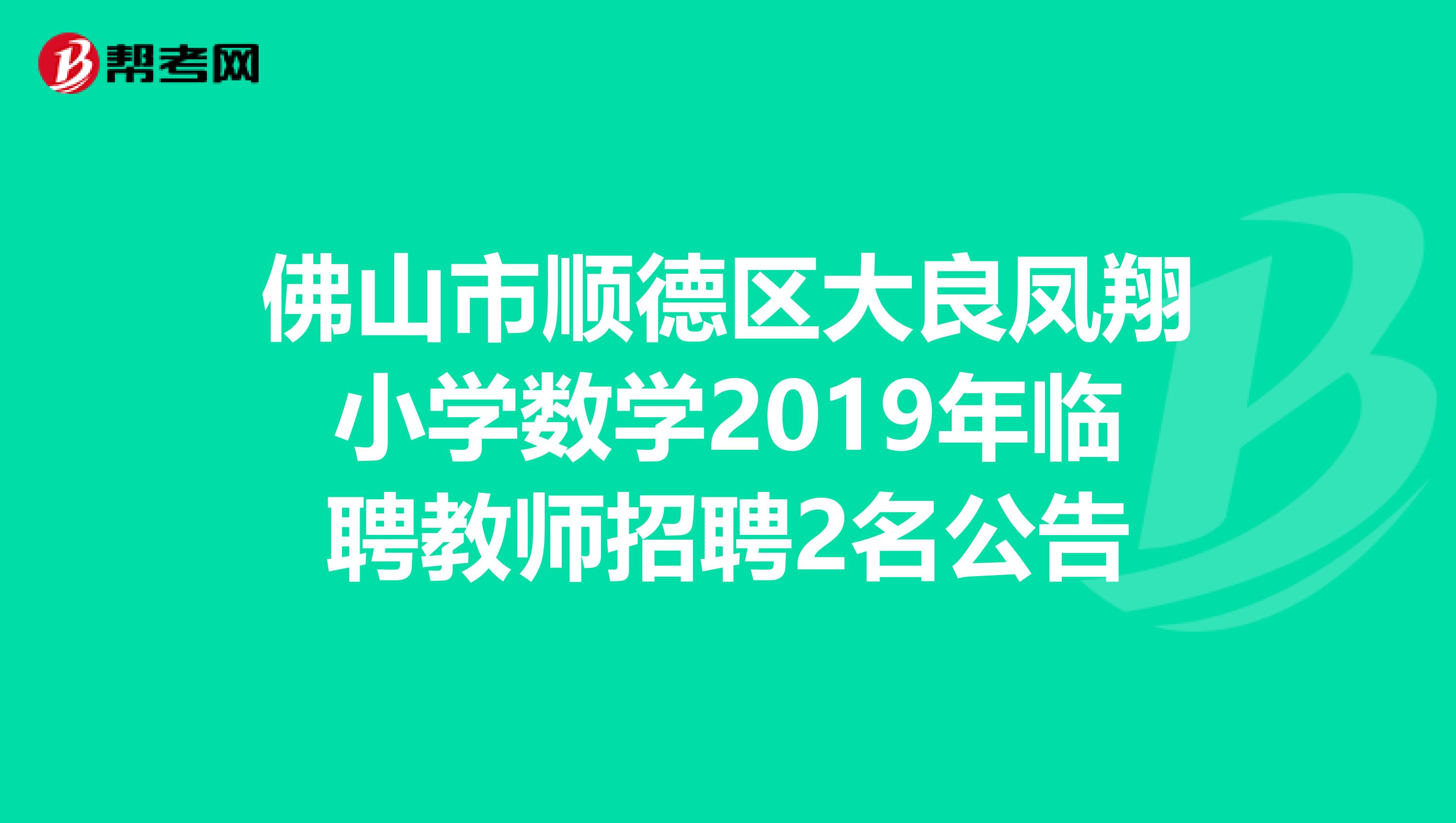 佛山市顺德区大良凤翔小学数学2019年临聘教师招聘2名公告