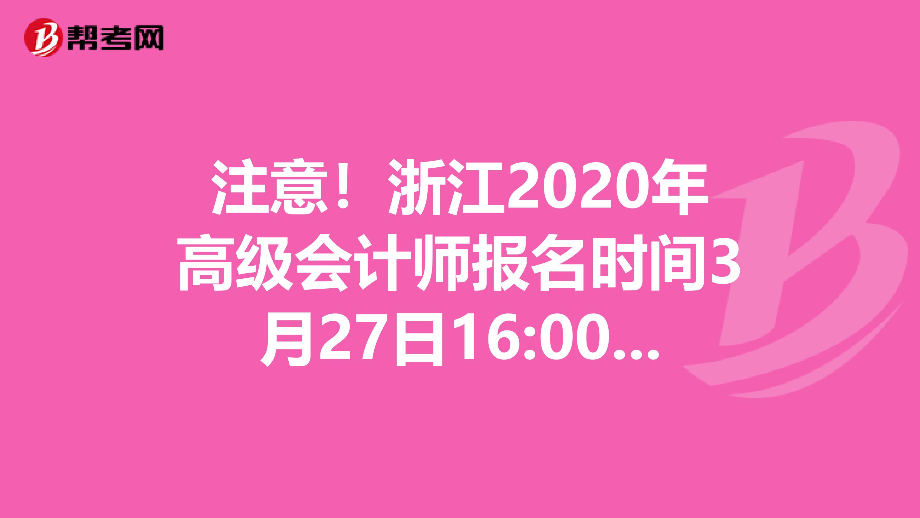 注意！浙江2020年高级会计师报名时间3月27日16:00结束，真的吗？