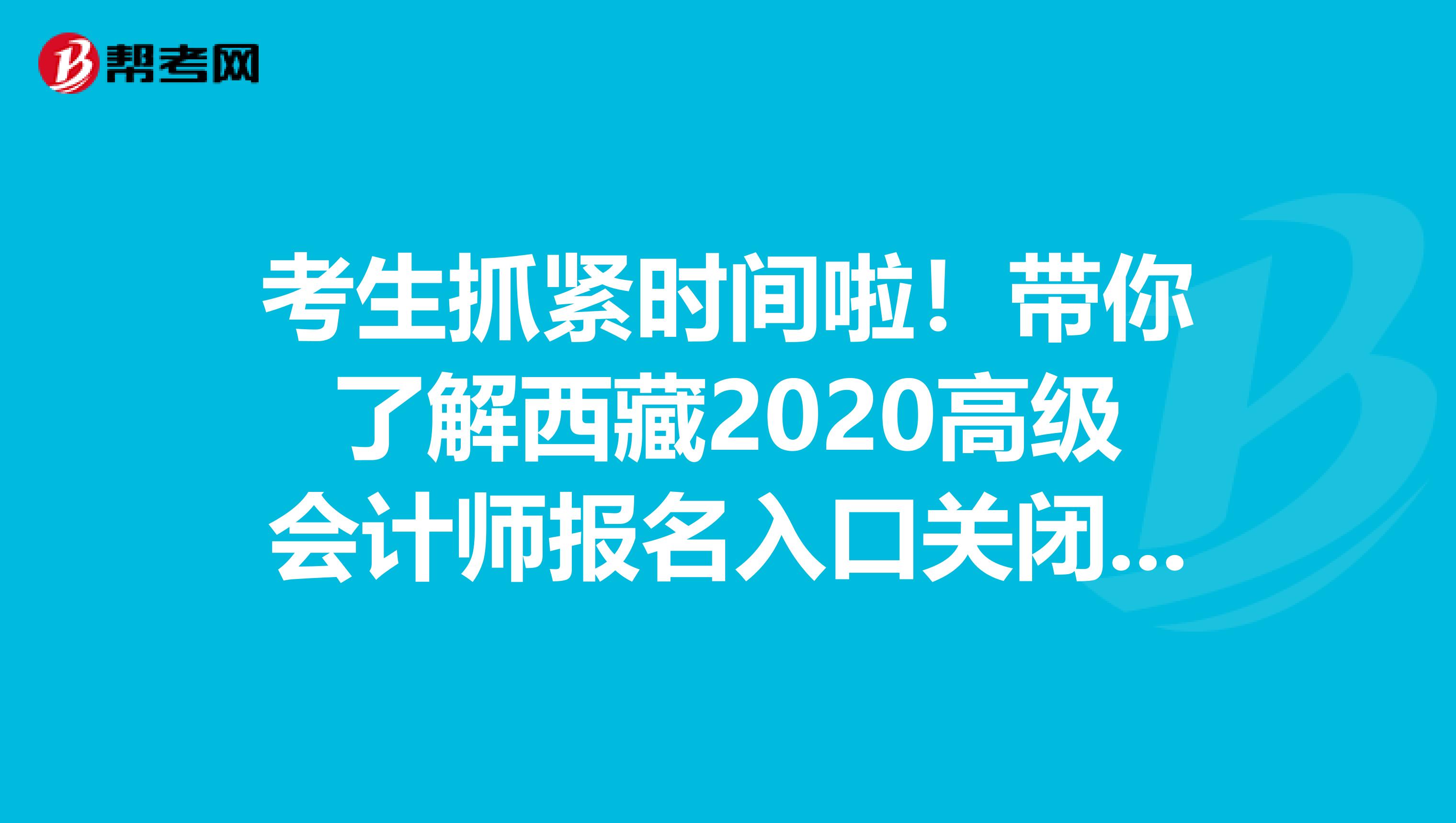 考生抓紧时间啦！带你了解西藏2020高级会计师报名入口关闭时间