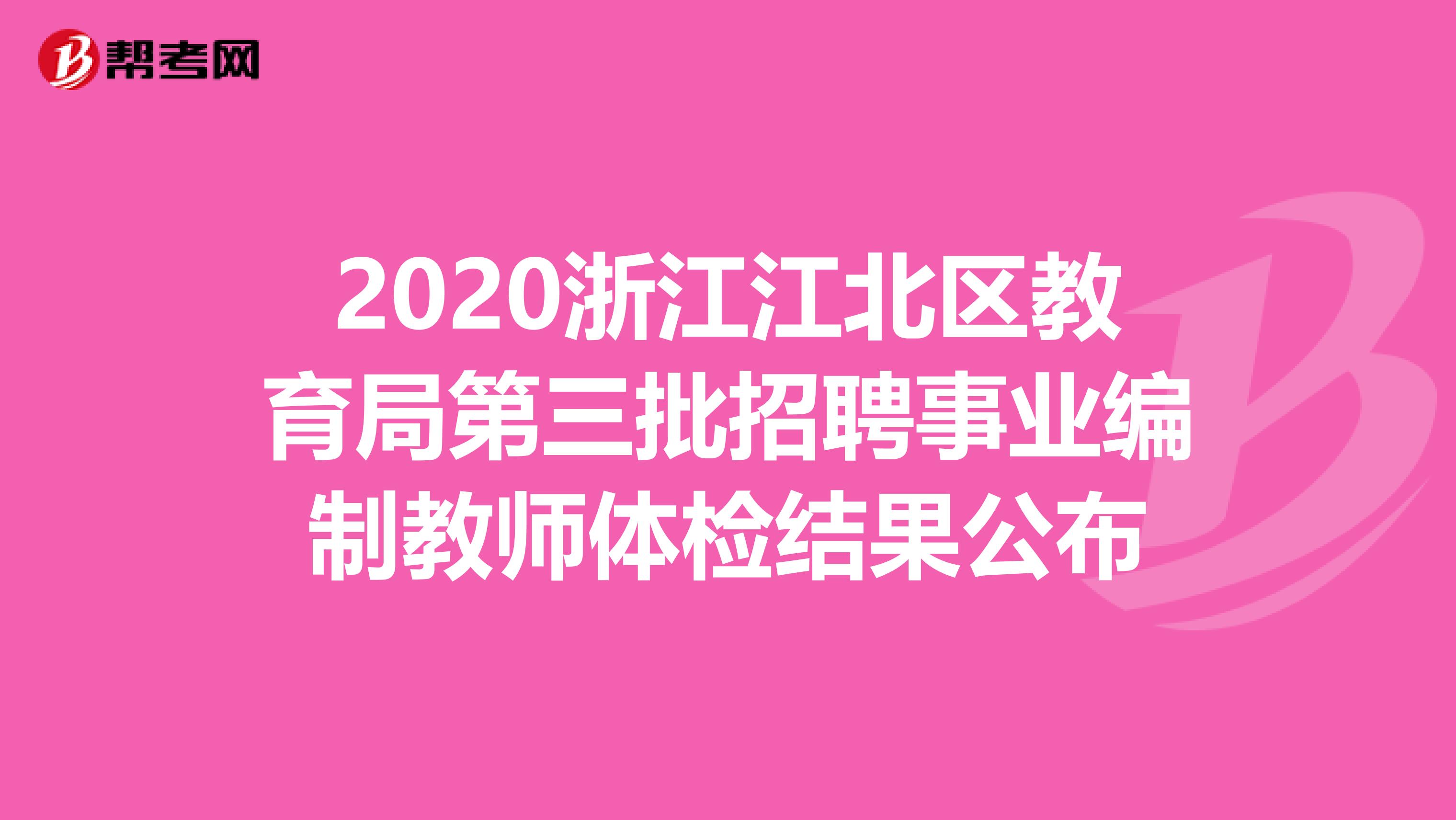 2020浙江江北区教育局第三批招聘事业编制教师体检结果公布