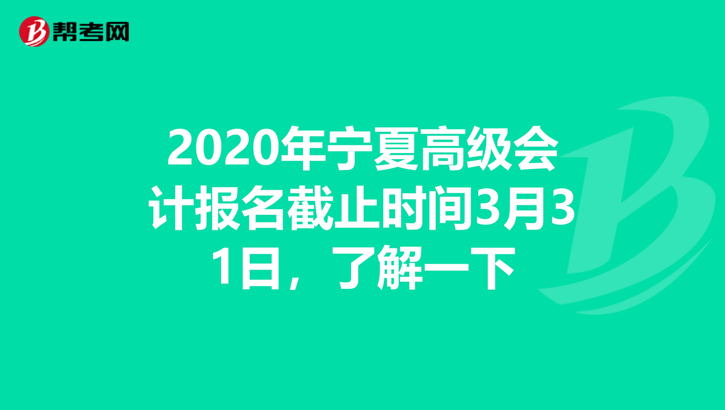 2020年宁夏高级会计报名截止时间3月31日，了解一下