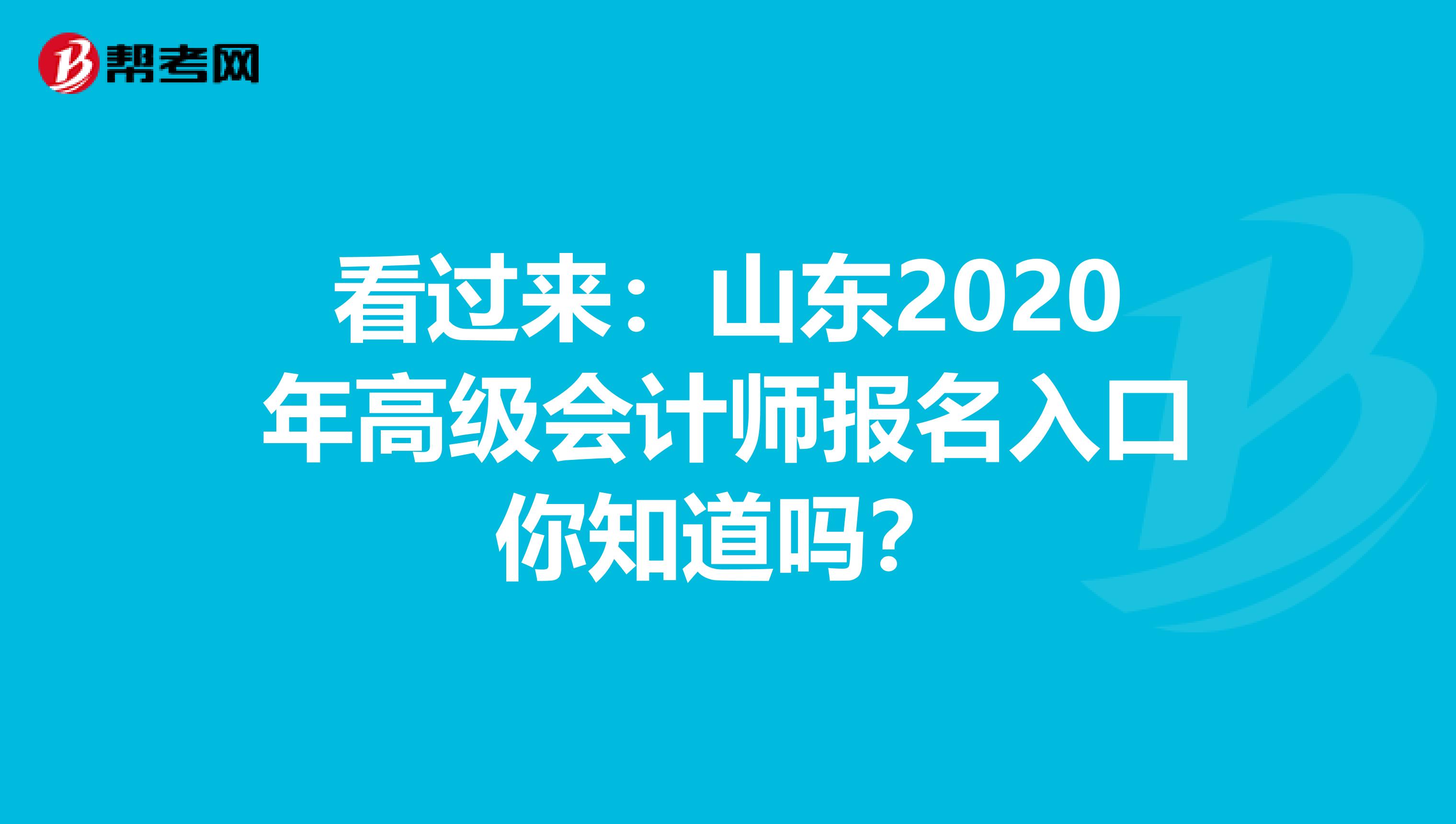 看过来：山东2020年高级会计师报名入口你知道吗？