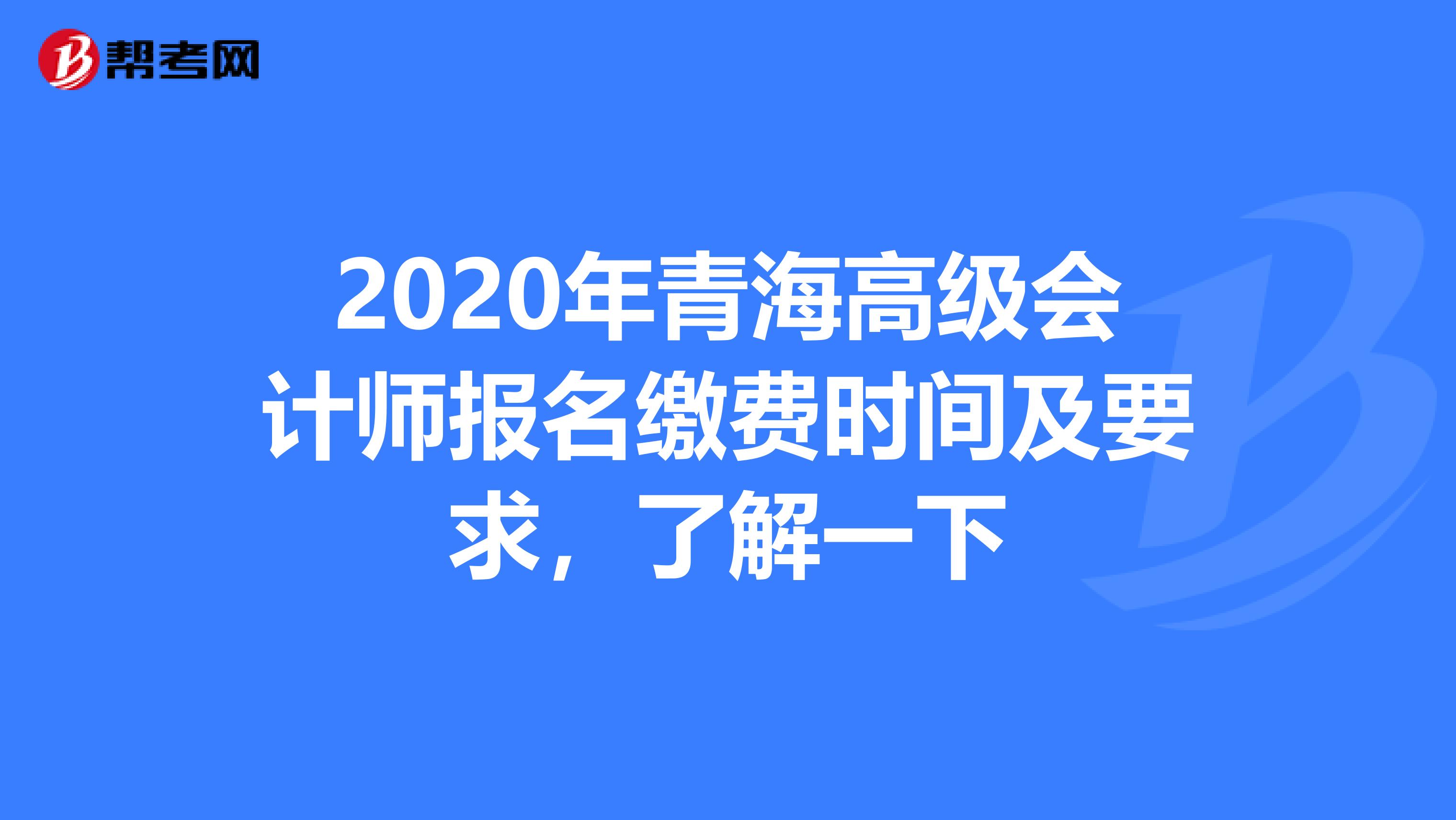 2020年青海高级会计师报名缴费时间及要求，了解一下