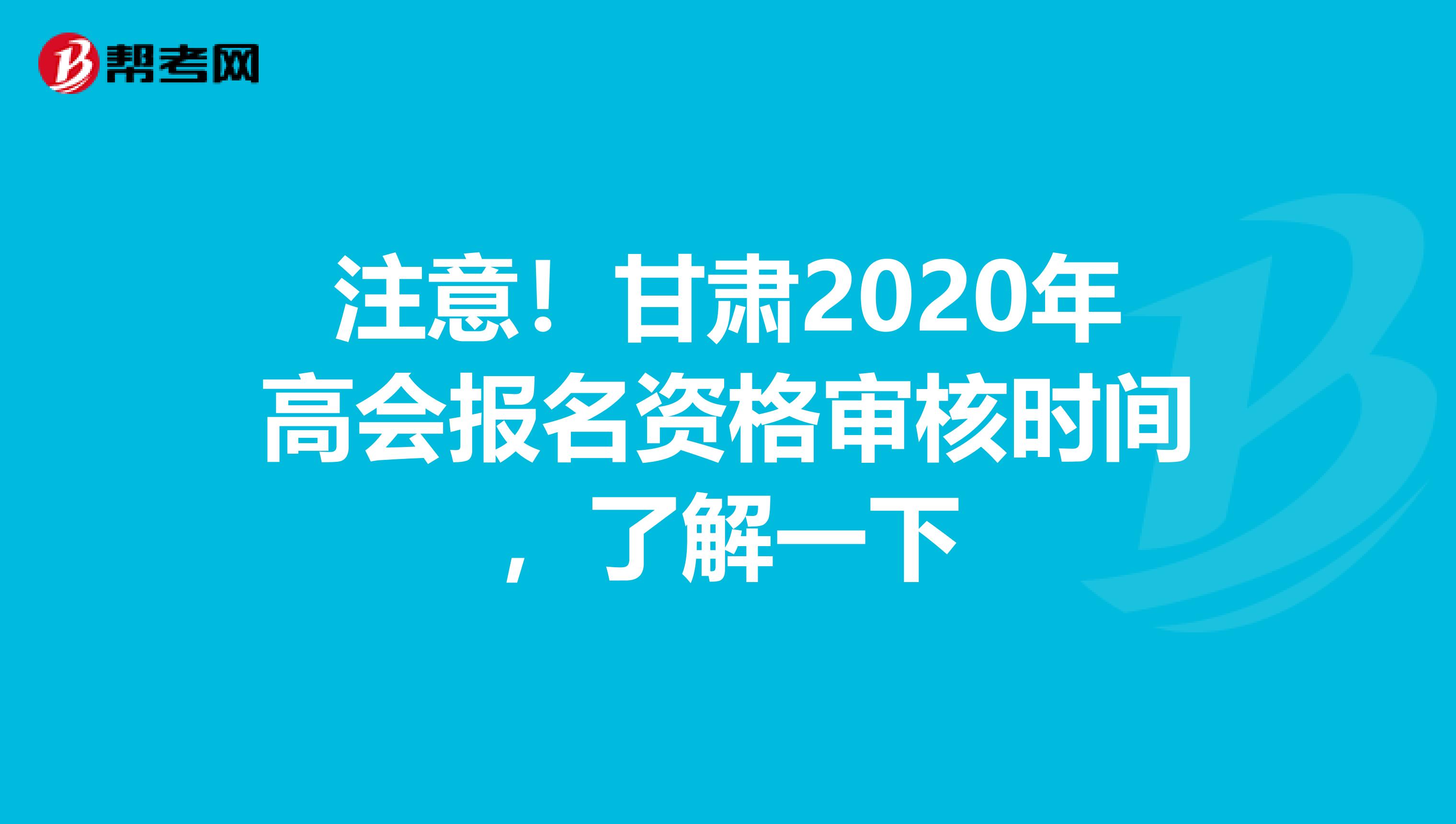 注意！甘肃2020年高会报名资格审核时间，了解一下