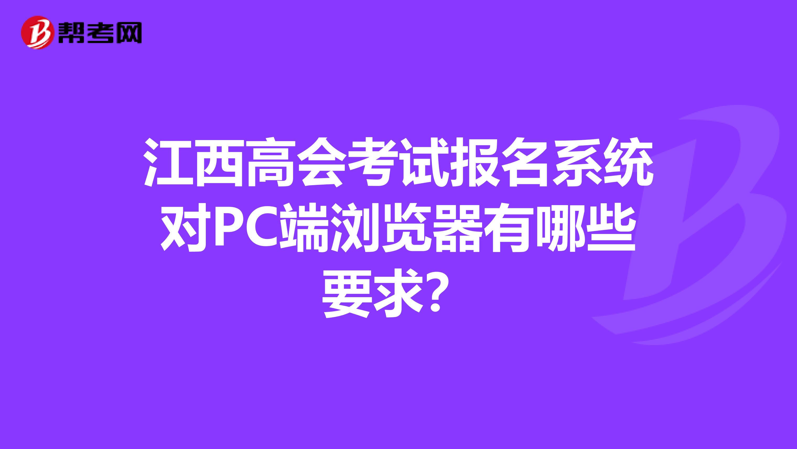 江西高会考试报名系统对PC端浏览器有哪些要求？
