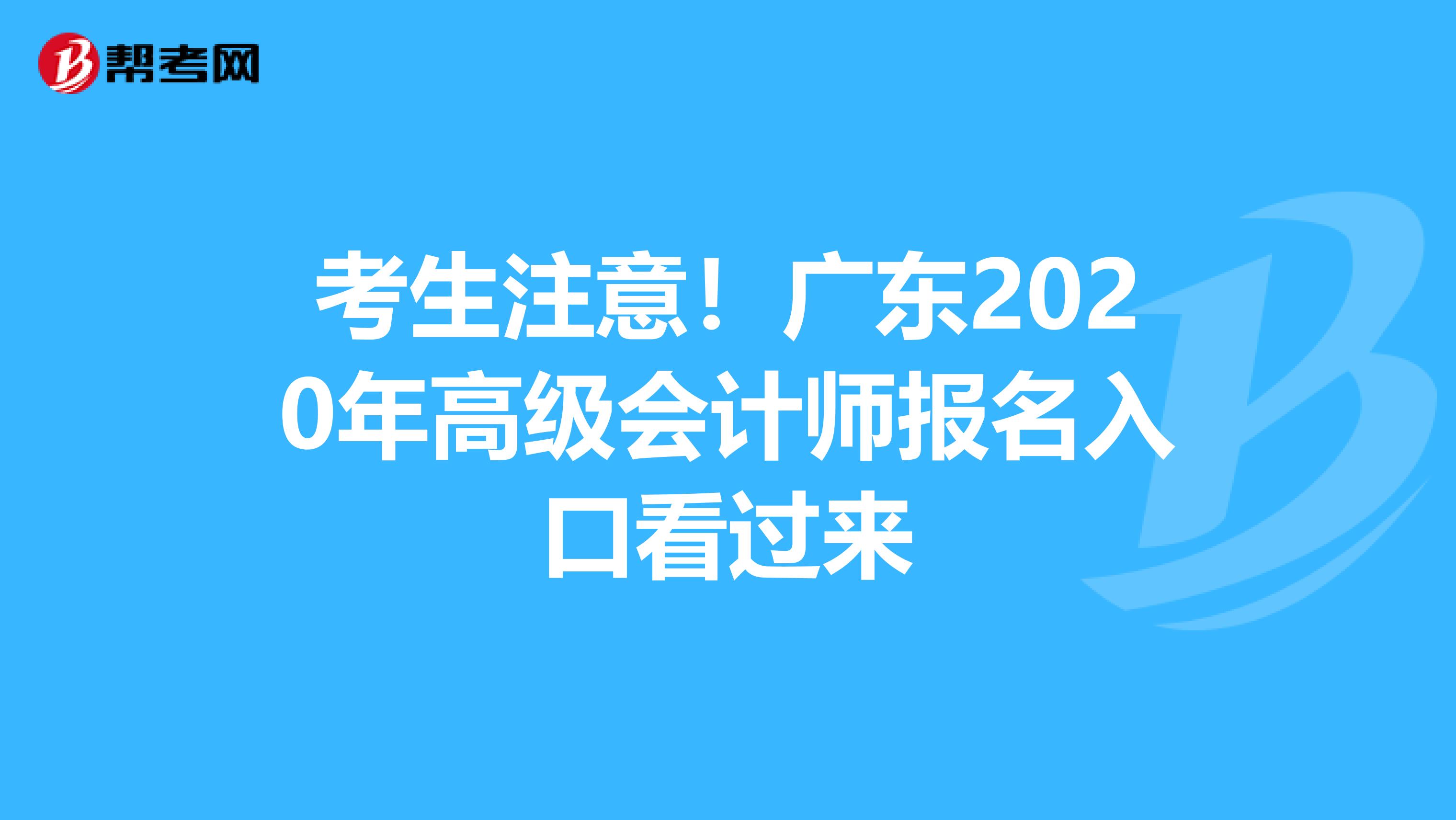 考生注意！广东2020年高级会计师报名入口看过来