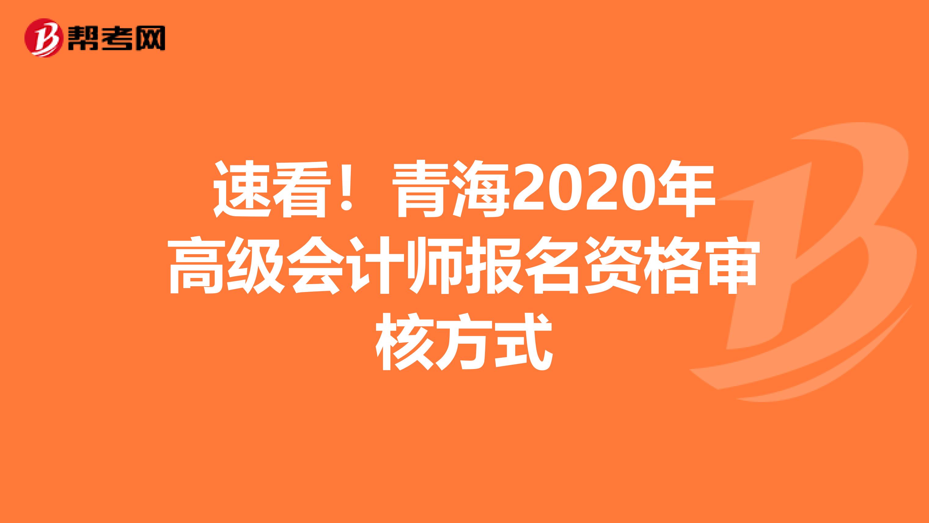 速看！青海2020年高级会计师报名资格审核方式