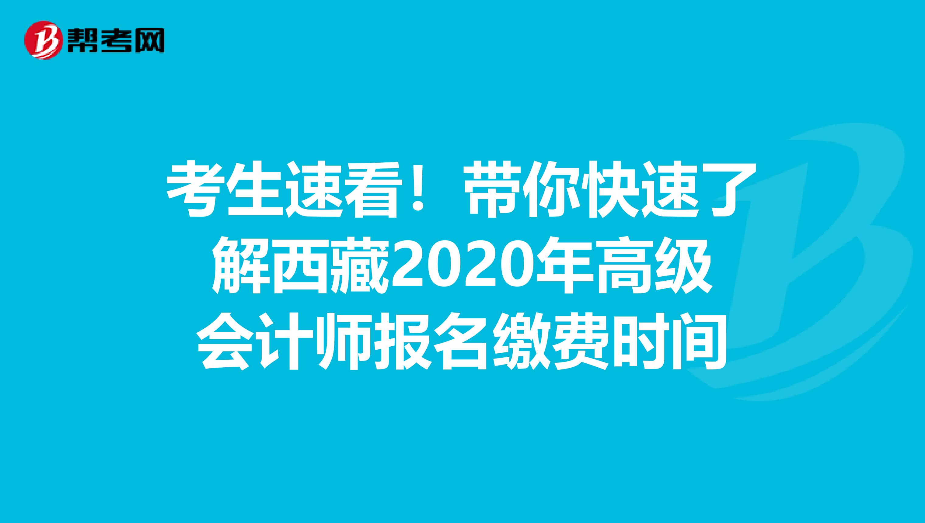 考生速看！带你快速了解西藏2020年高级会计师报名缴费时间