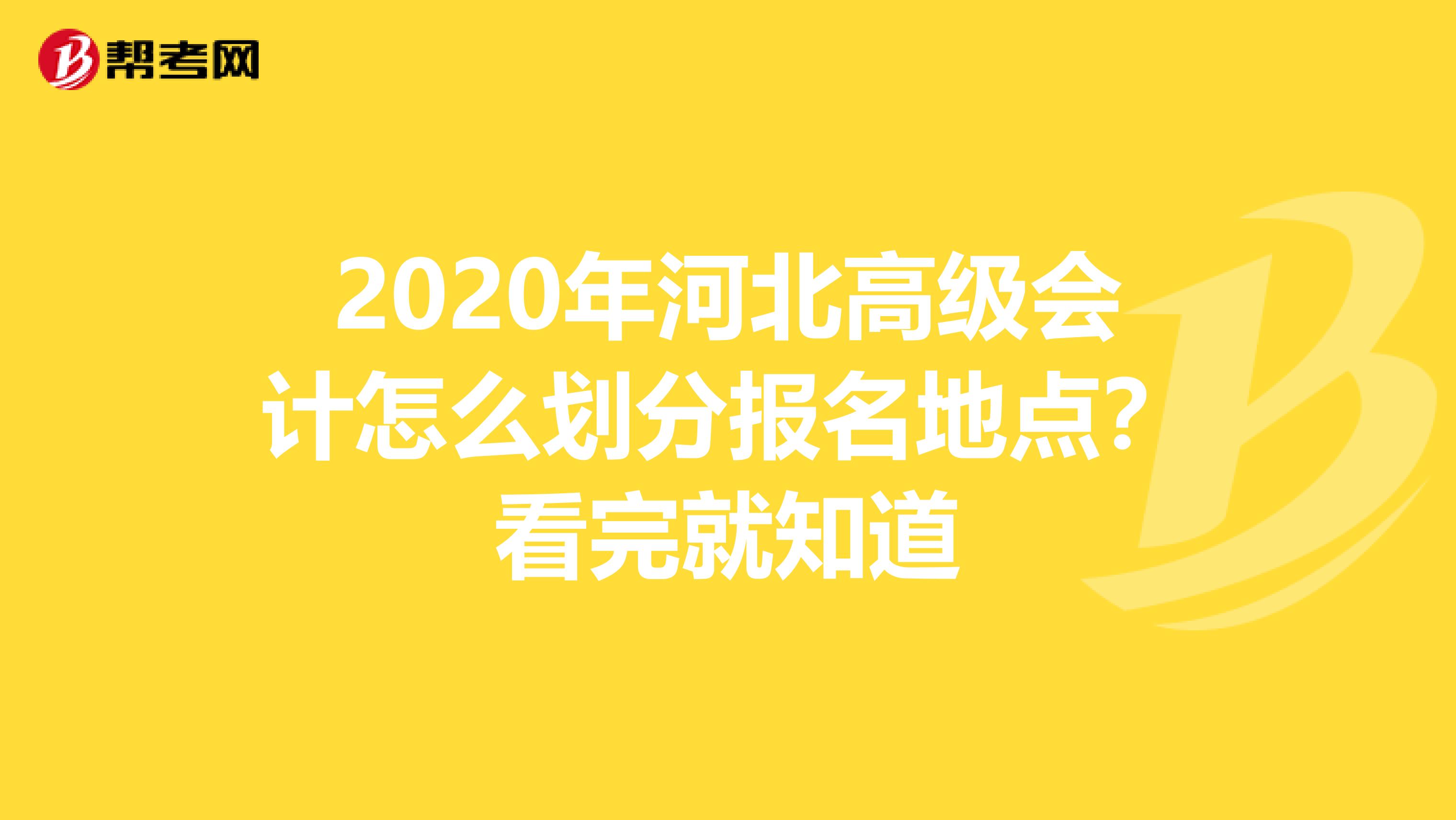 2020年河北高级会计怎么划分报名地点？看完就知道