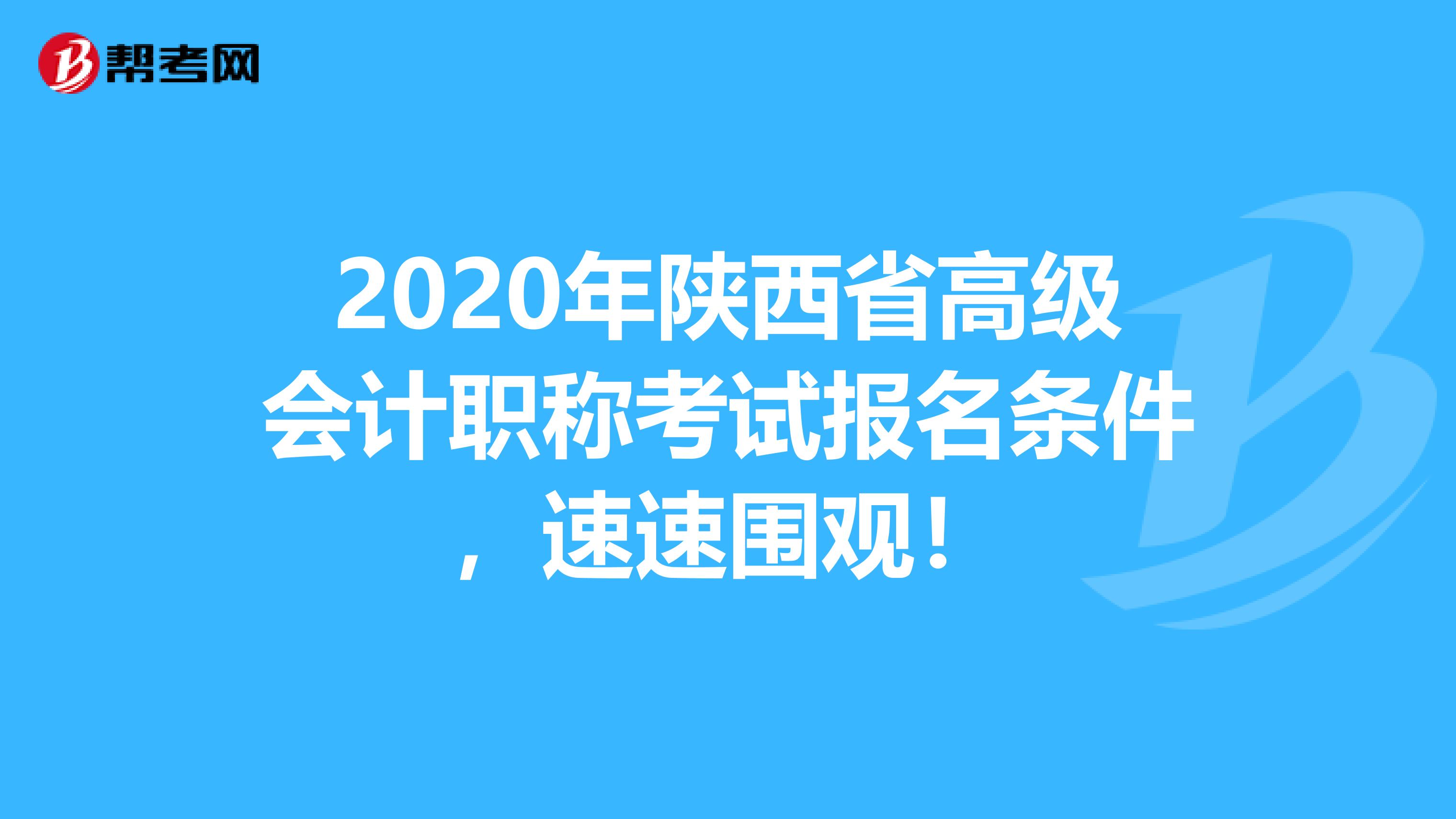 2020年陕西省高级会计职称考试报名条件，速速围观！