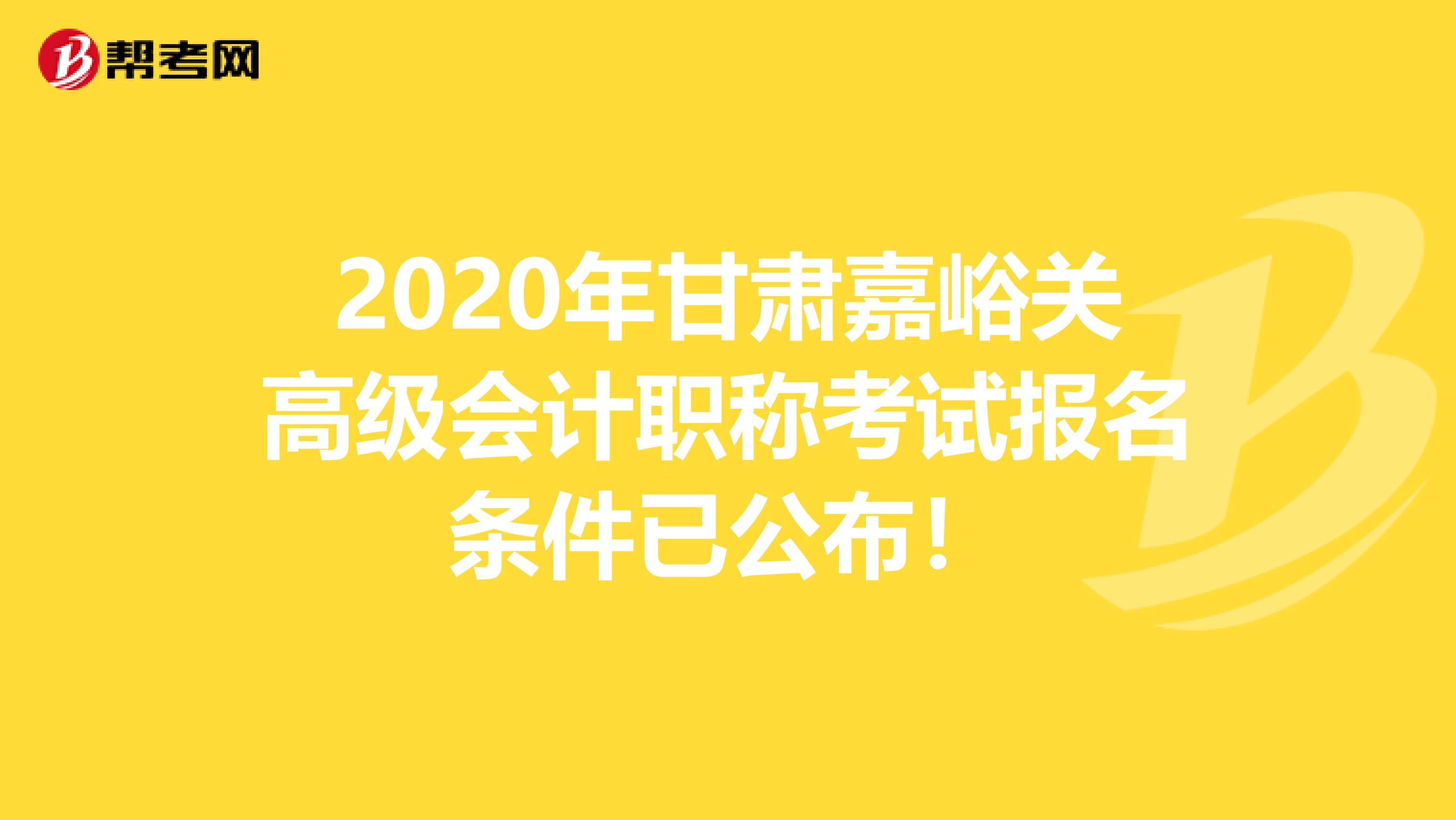 2020年甘肃嘉峪关高级会计职称考试报名条件已公布！