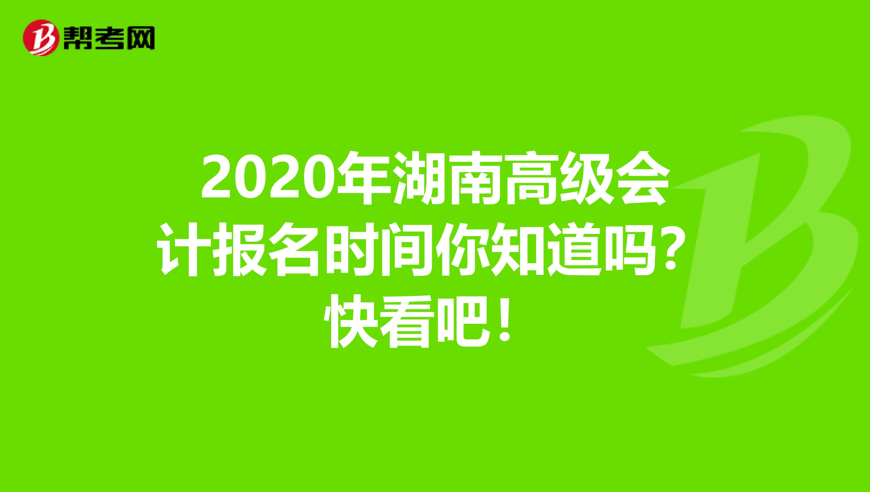 2020年湖南高级会计报名时间你知道吗？快看吧！