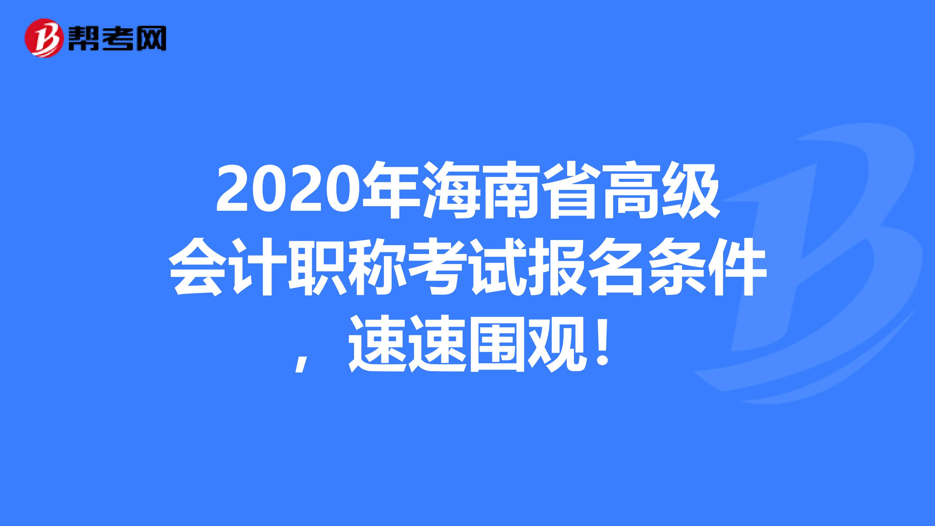 2020年海南省高级会计职称考试报名条件，速速围观！