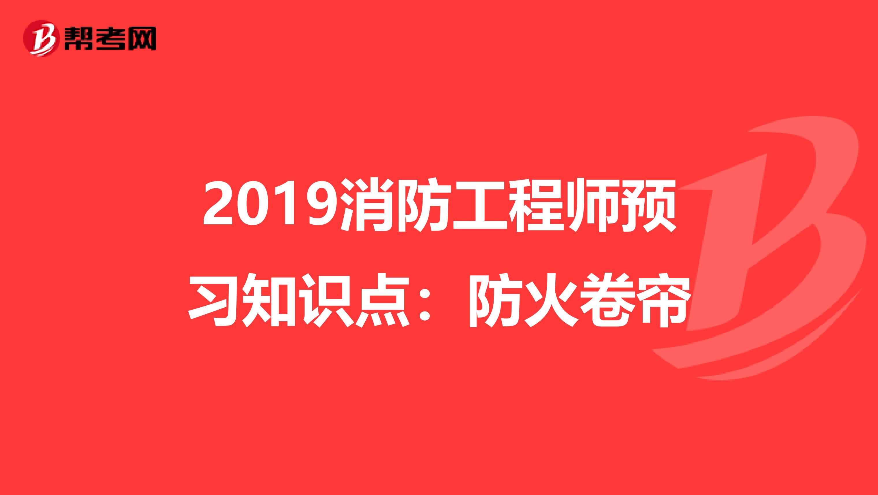 2019消防工程师预习知识点：防火卷帘