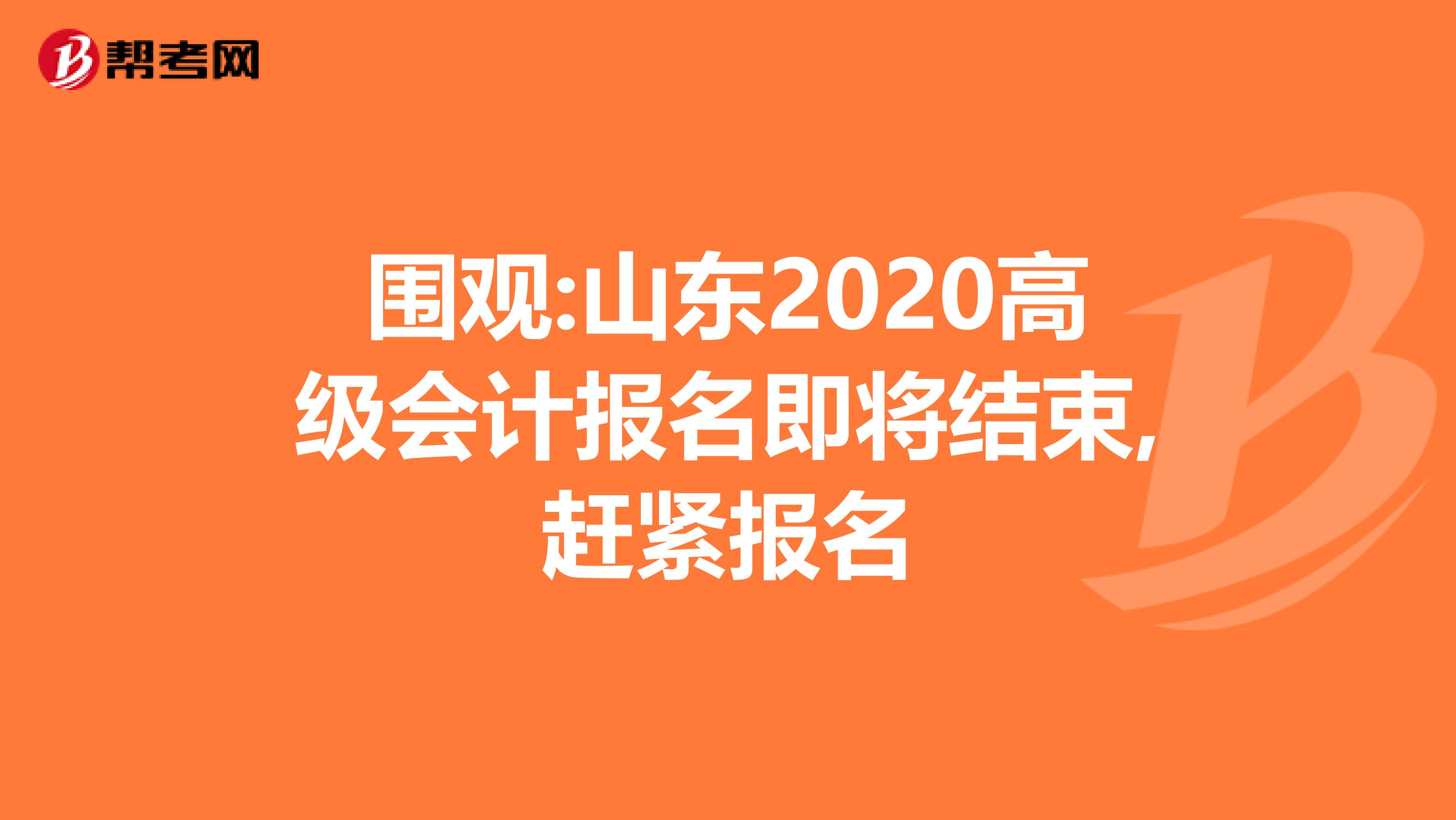 围观:山东2020高级会计报名即将结束,赶紧报名