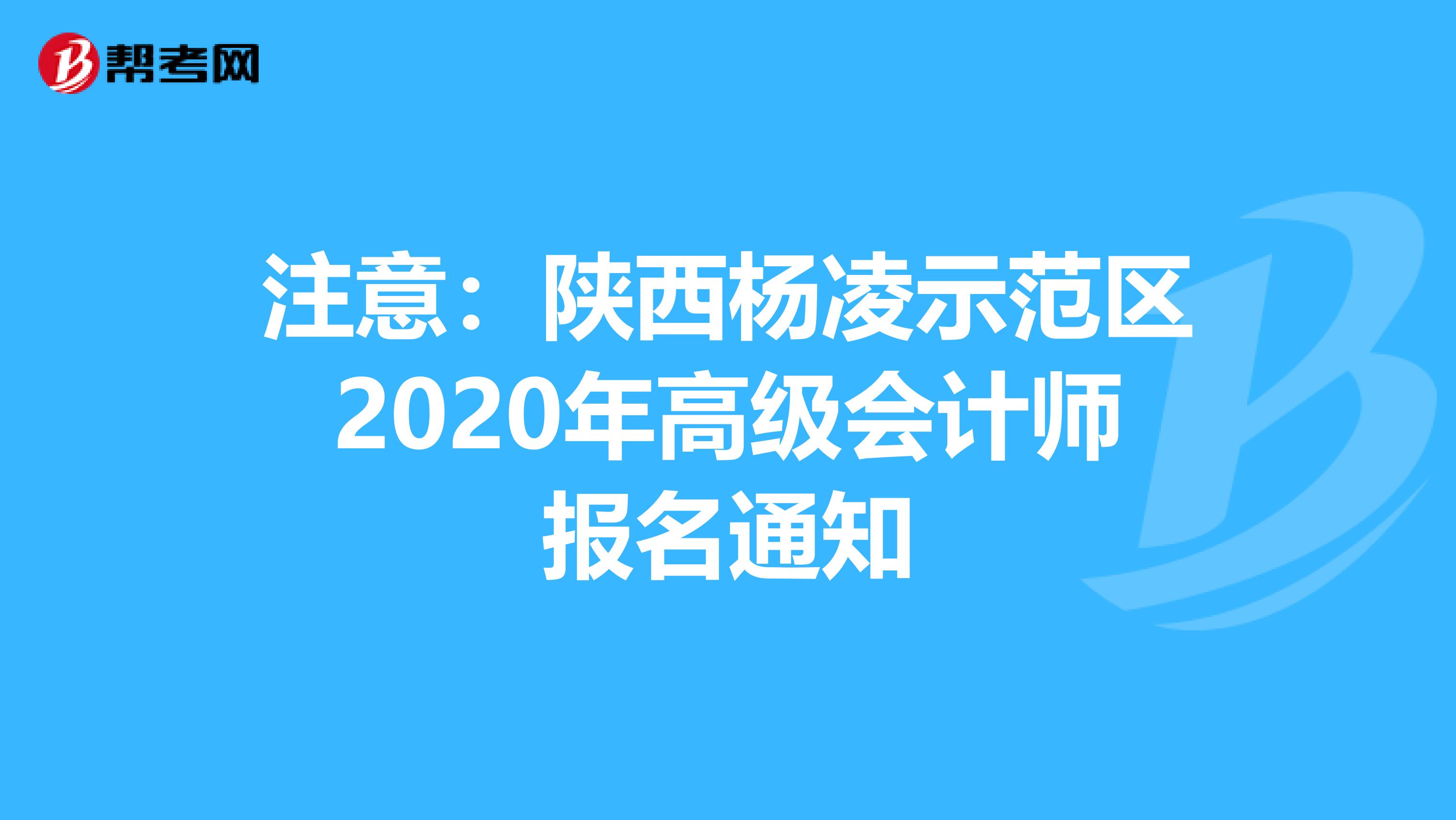 注意：陕西杨凌示范区2020年高级会计师报名通知