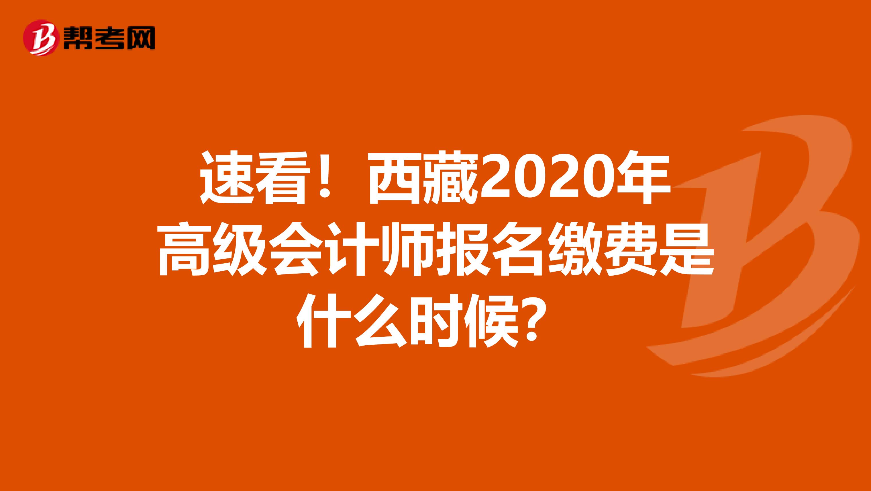 速看！西藏2020年高級會計師報名繳費是什么時候？