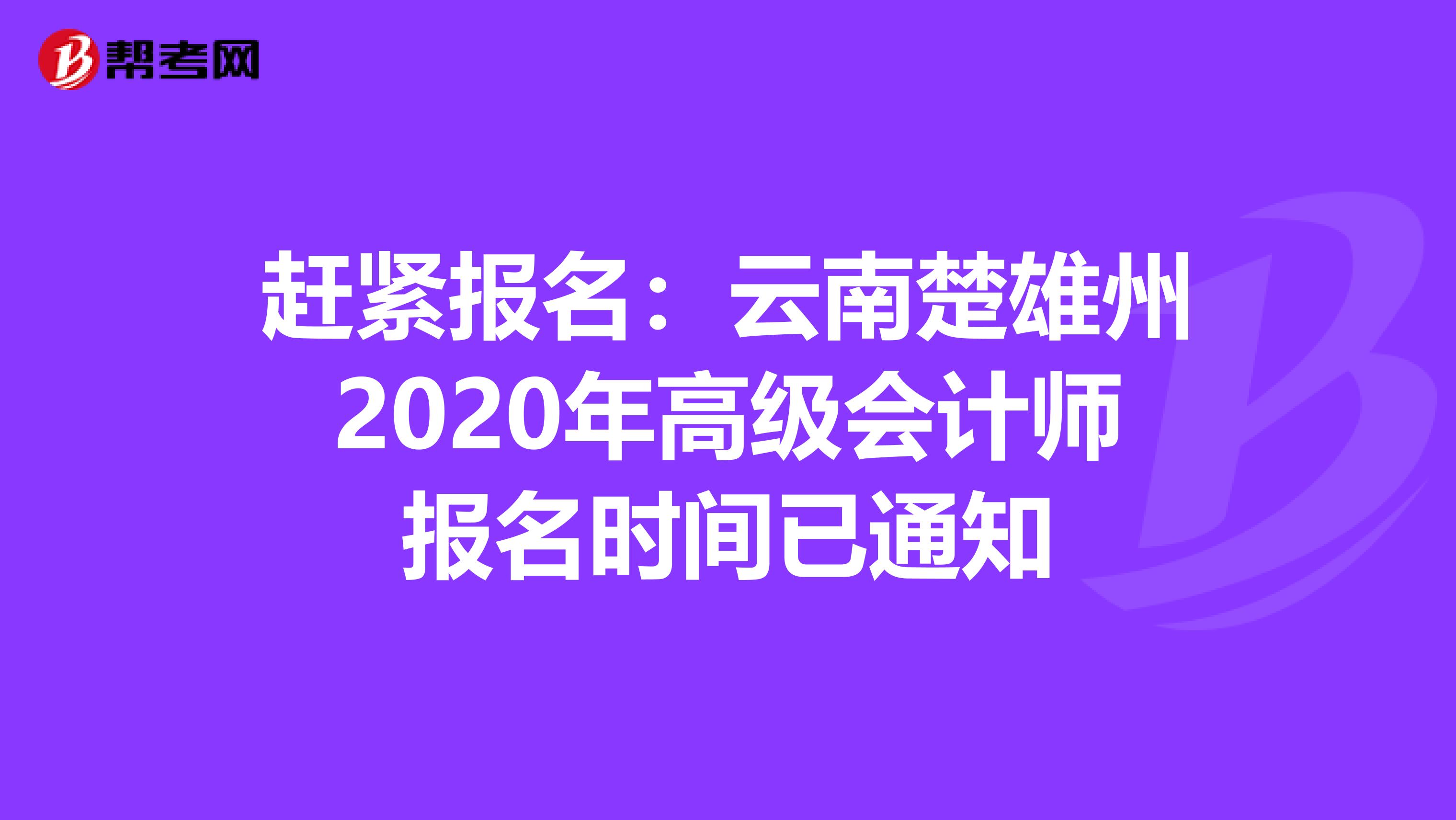 赶紧报名：云南楚雄州2020年高级会计师报名时间已通知