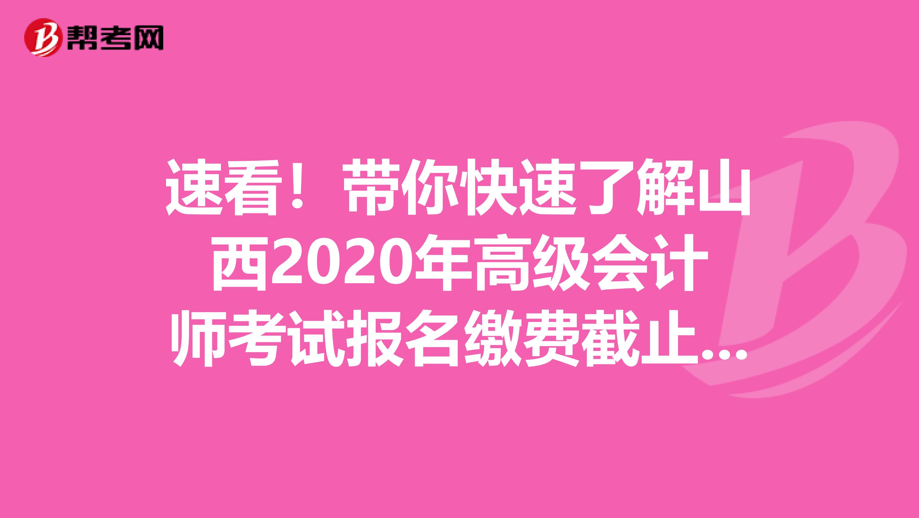 速看！带你快速了解山西2020年高级会计师考试报名缴费截止时间