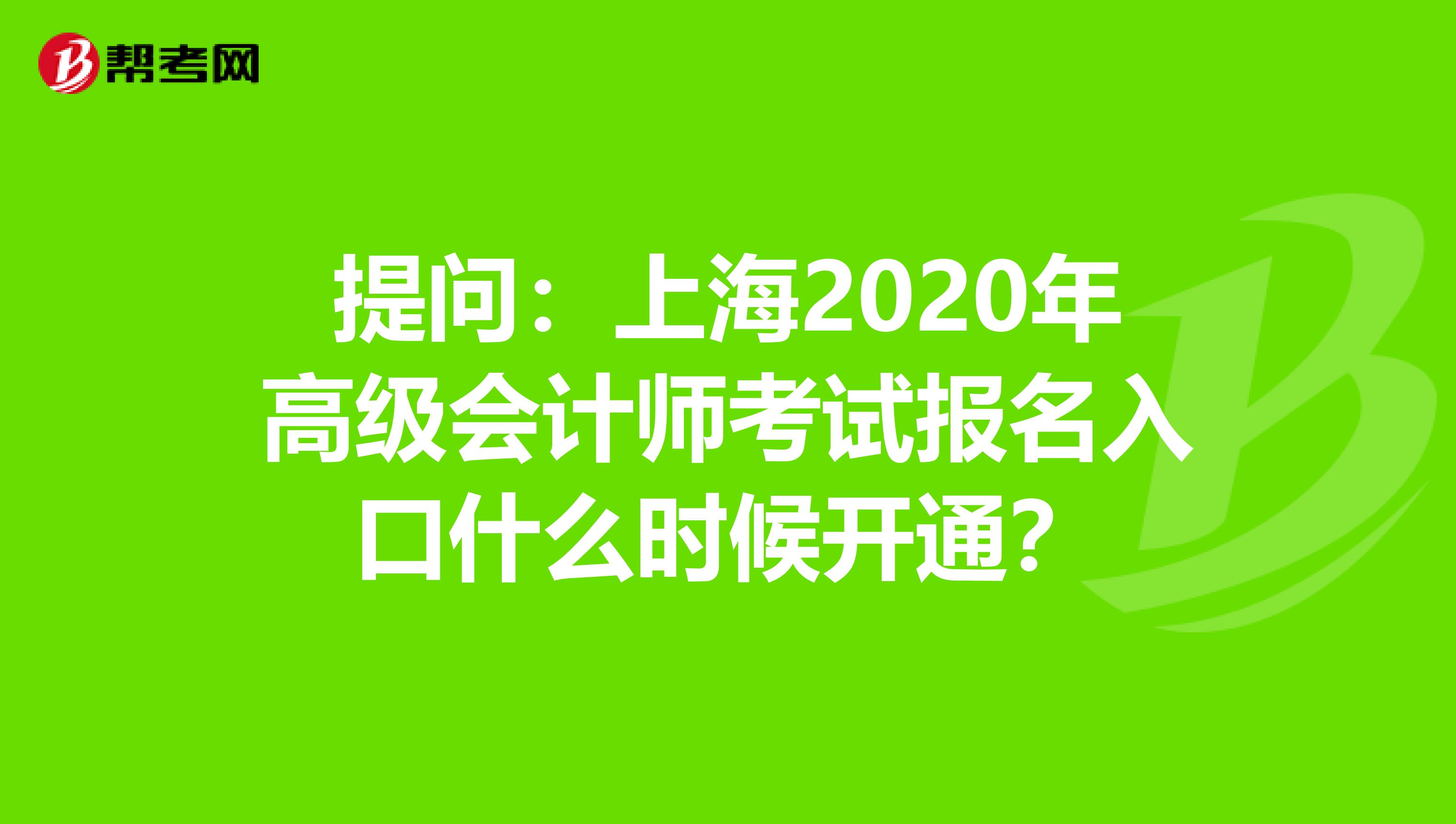 提問：上海2020年高級(jí)會(huì)計(jì)師考試報(bào)名入口什么時(shí)候開通？