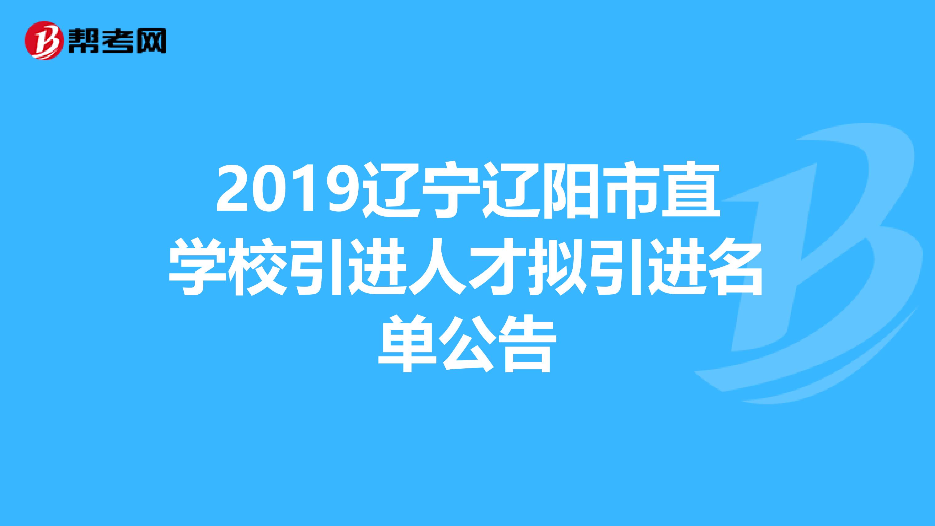 2019辽宁辽阳市直学校引进人才拟引进名单公告