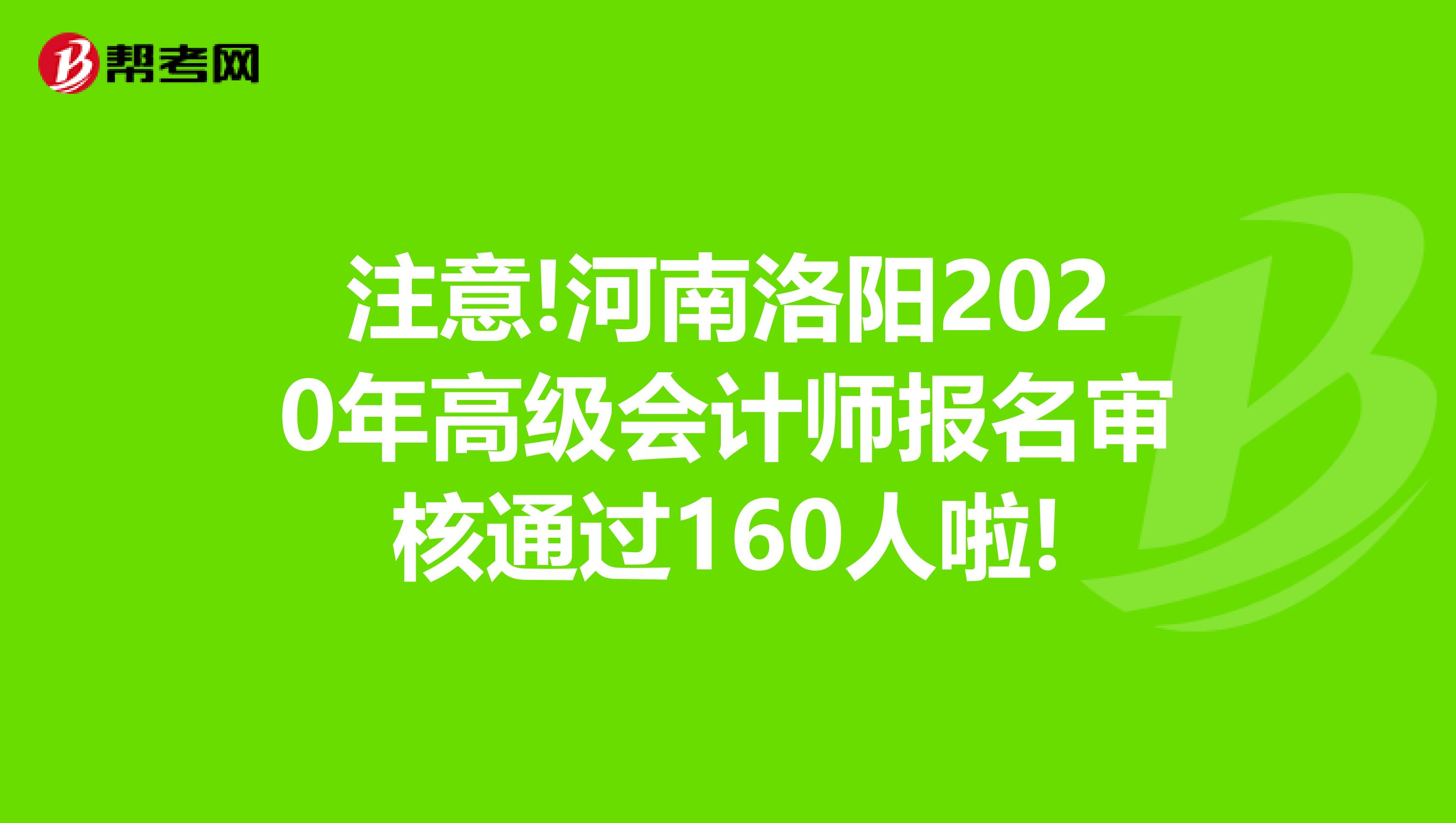 注意!河南洛阳2020年高级会计师报名审核通过160人啦!