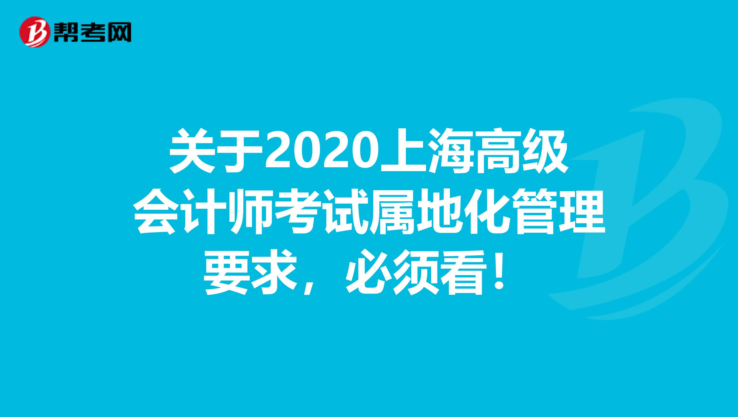 关于2020上海高级会计师考试属地化管理要求，必须看！