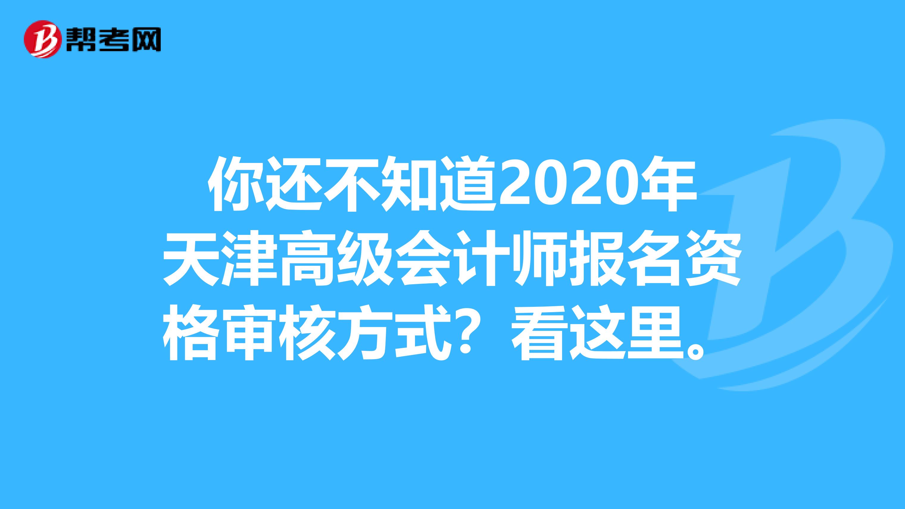 你还不知道2020年天津高级会计师报名资格审核方式？看这里。