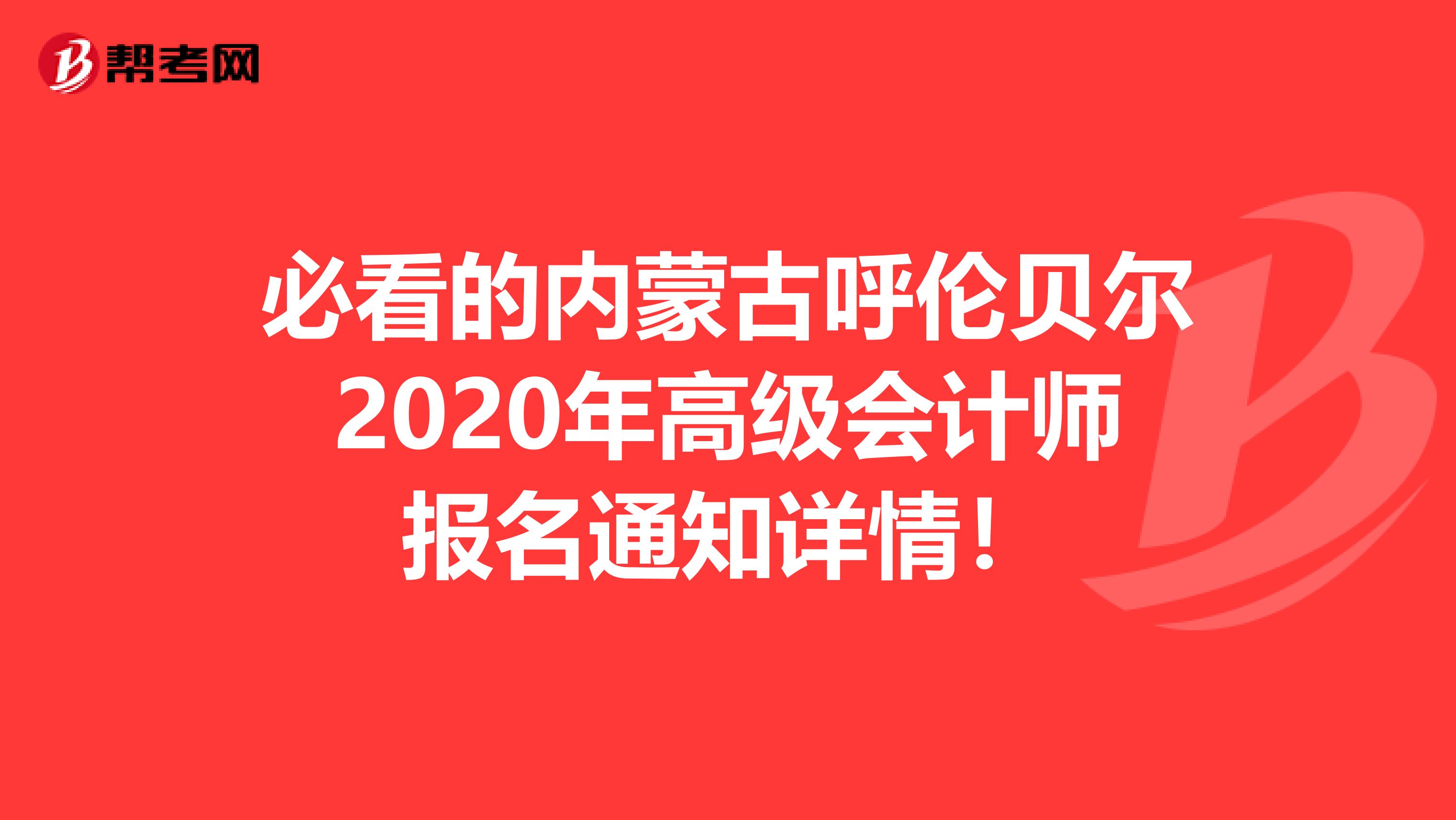 必看的内蒙古呼伦贝尔2020年高级会计师报名通知详情！