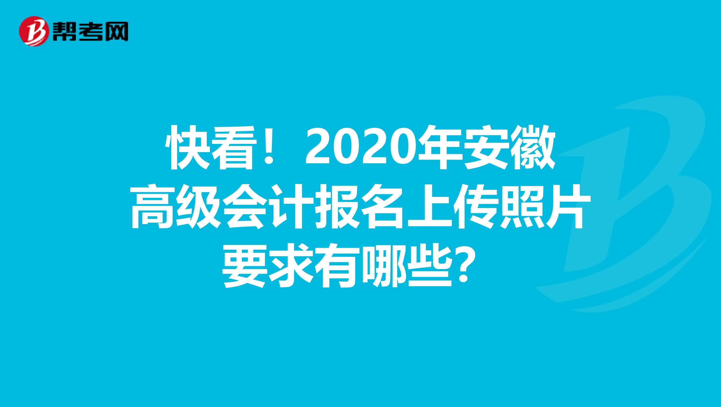 快看！2020年安徽高级会计报名上传照片要求有哪些？